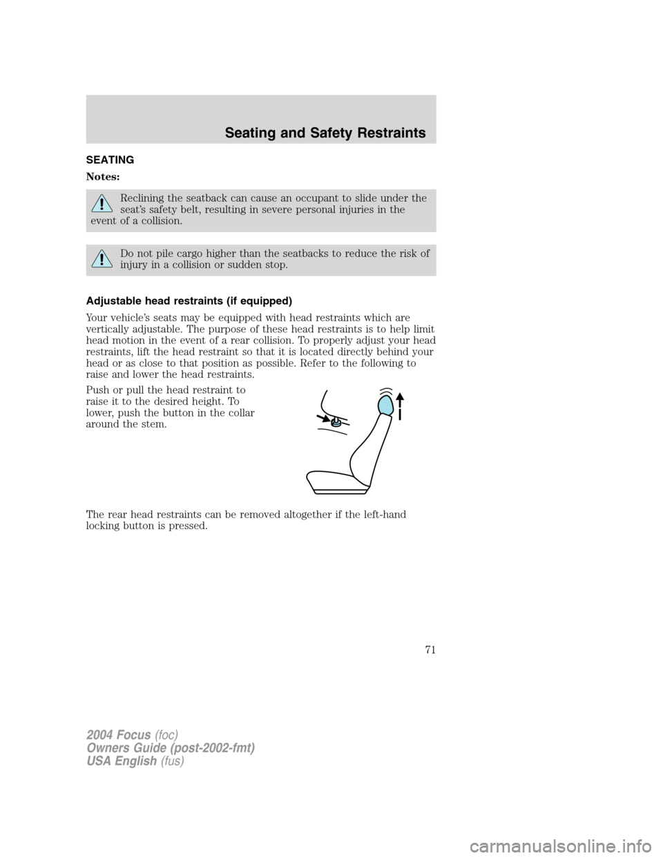 FORD FOCUS 2004 1.G Owners Manual SEATING
Notes:
Reclining the seatback can cause an occupant to slide under the
seat’s safety belt, resulting in severe personal injuries in the
event of a collision.
Do not pile cargo higher than th