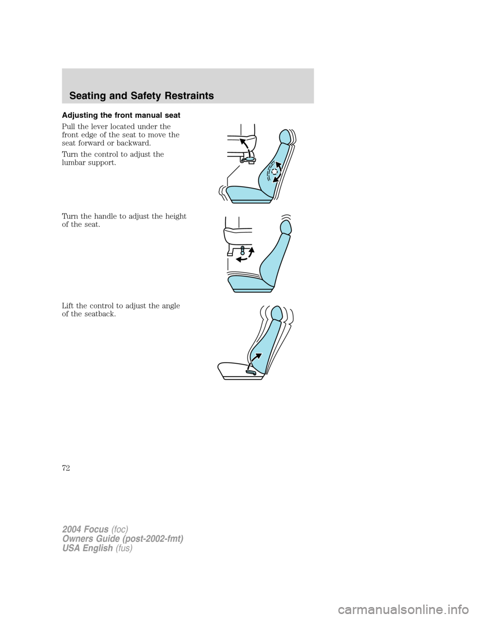 FORD FOCUS 2004 1.G Owners Manual Adjusting the front manual seat
Pull the lever located under the
front edge of the seat to move the
seat forward or backward.
Turn the control to adjust the
lumbar support.
Turn the handle to adjust t
