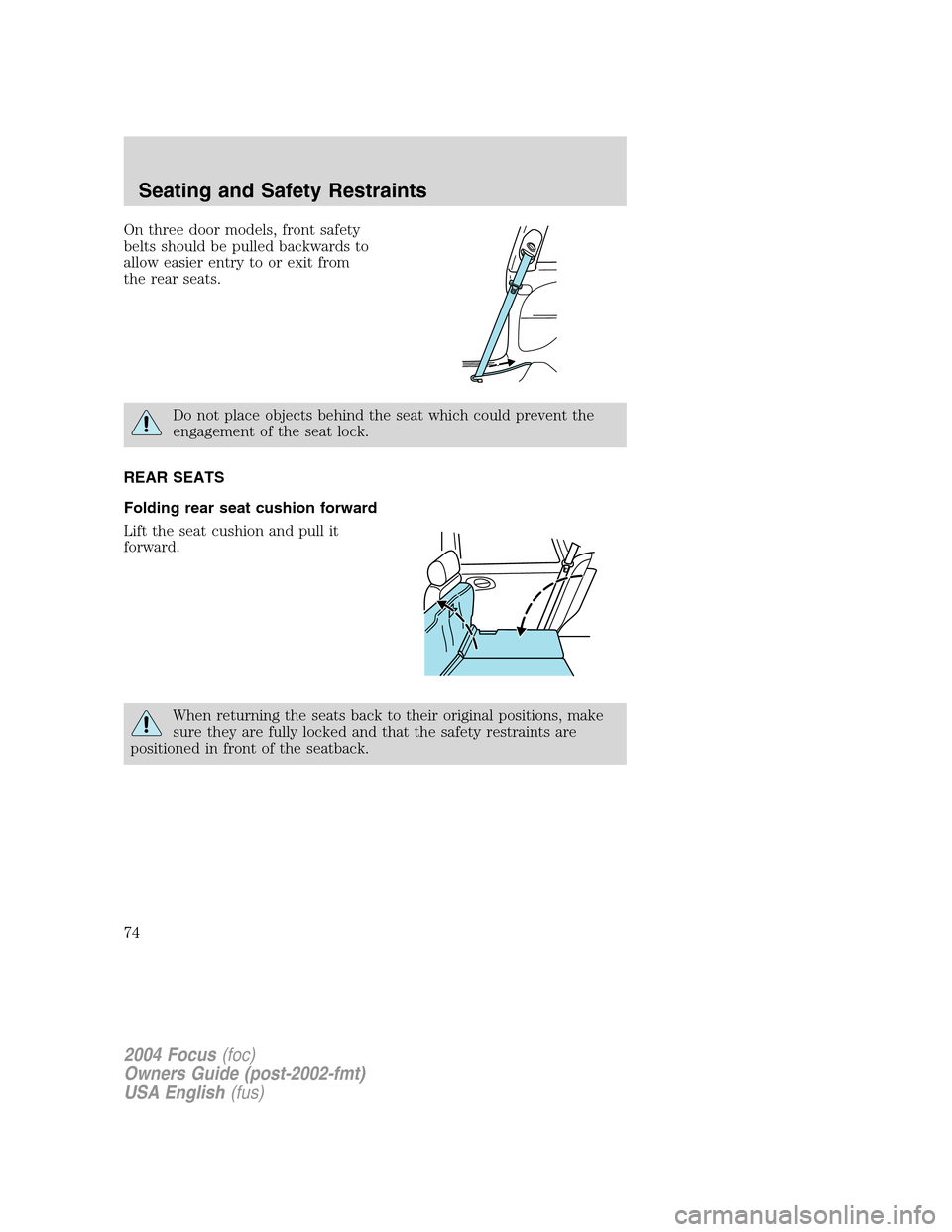 FORD FOCUS 2004 1.G Owners Manual On three door models, front safety
belts should be pulled backwards to
allow easier entry to or exit from
the rear seats.
Do not place objects behind the seat which could prevent the
engagement of the