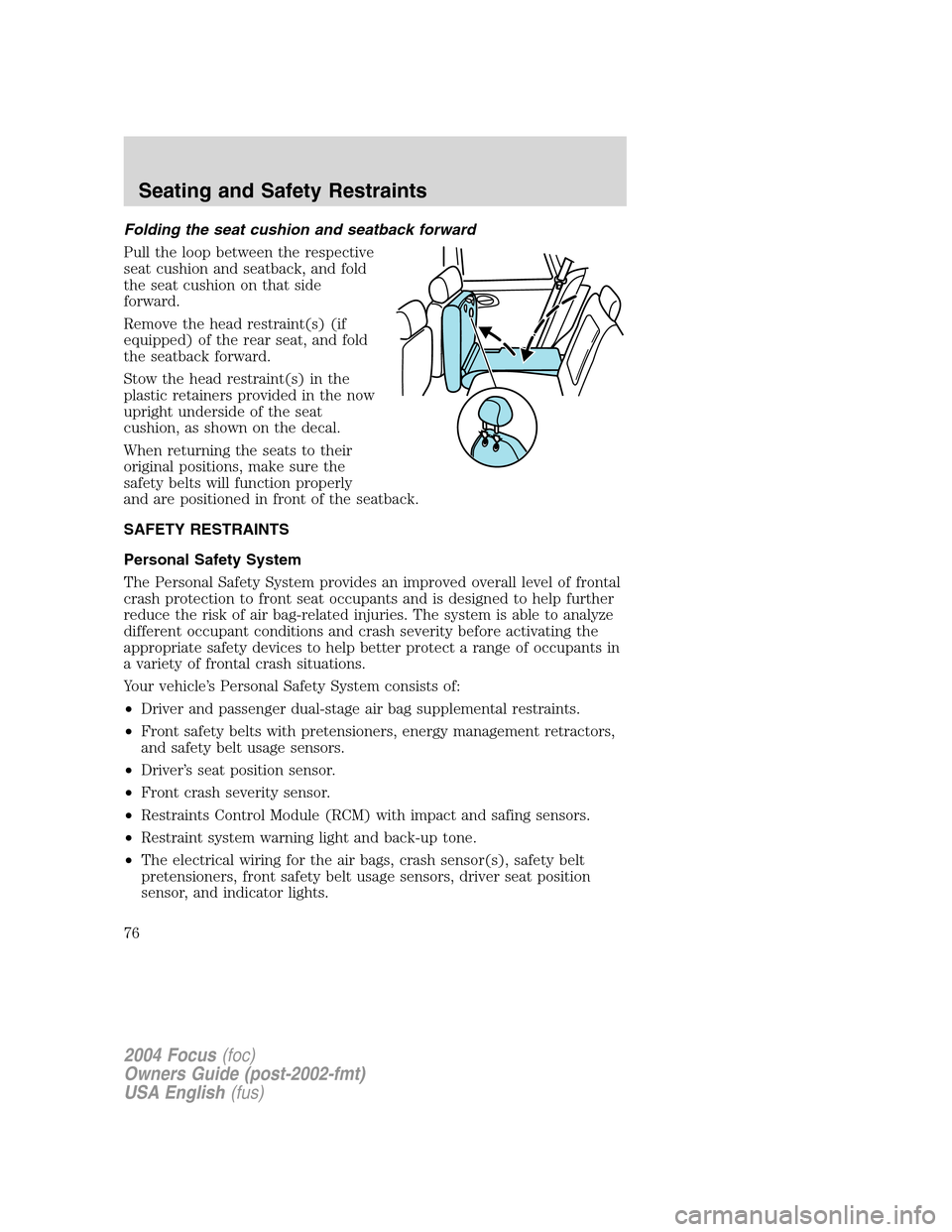 FORD FOCUS 2004 1.G Owners Manual Folding the seat cushion and seatback forward
Pull the loop between the respective
seat cushion and seatback, and fold
the seat cushion on that side
forward.
Remove the head restraint(s) (if
equipped)