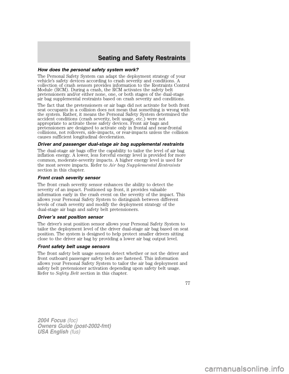 FORD FOCUS 2004 1.G Owners Manual How does the personal safety system work?
The Personal Safety System can adapt the deployment strategy of your
vehicle’s safety devices according to crash severity and conditions. A
collection of cr