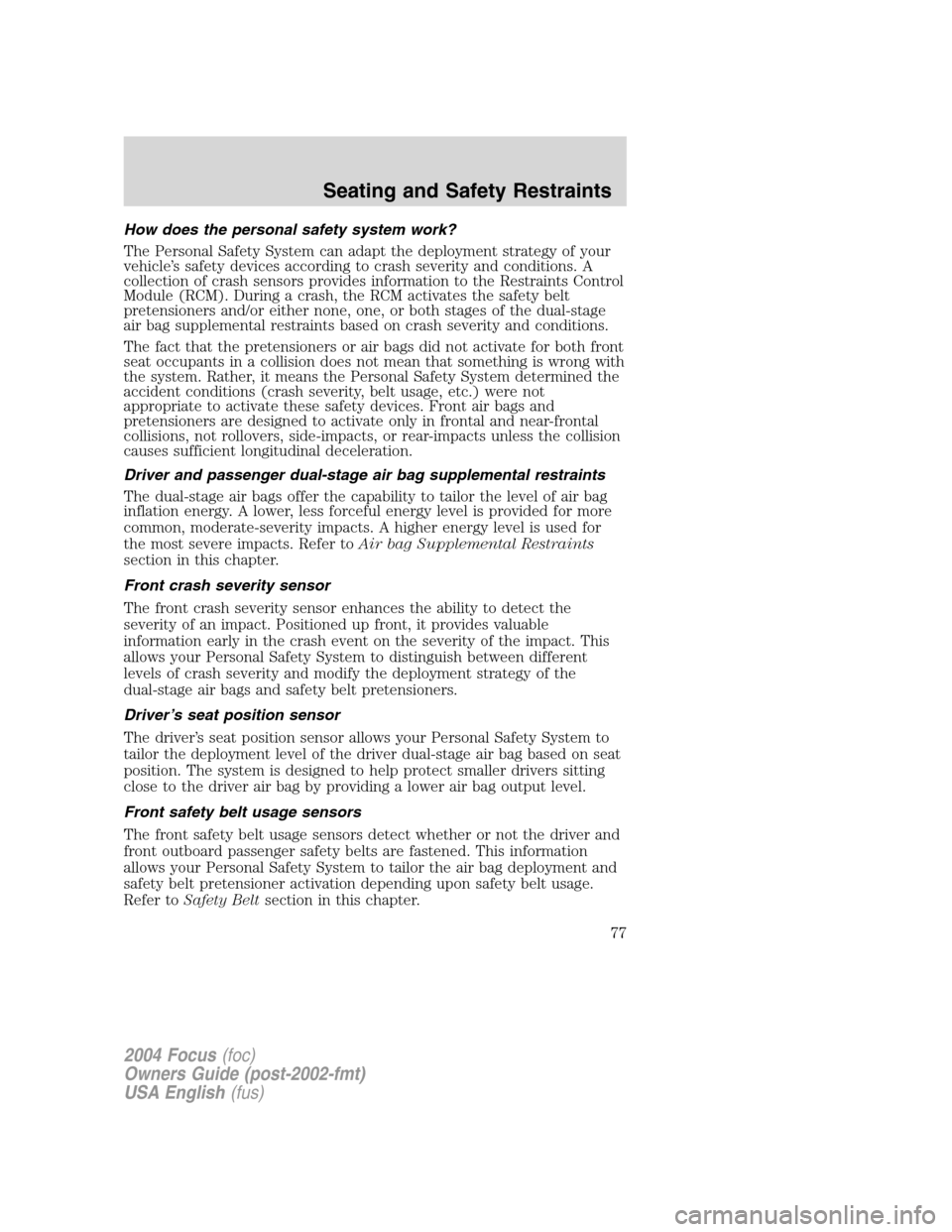 FORD FOCUS 2004 1.G Manual PDF How does the personal safety system work?
The Personal Safety System can adapt the deployment strategy of your
vehicle’s safety devices according to crash severity and conditions. A
collection of cr FORD FOCUS 2004 1.G Manual PDF How does the personal safety system work?
The Personal Safety System can adapt the deployment strategy of your
vehicle’s safety devices according to crash severity and conditions. A
collection of cr