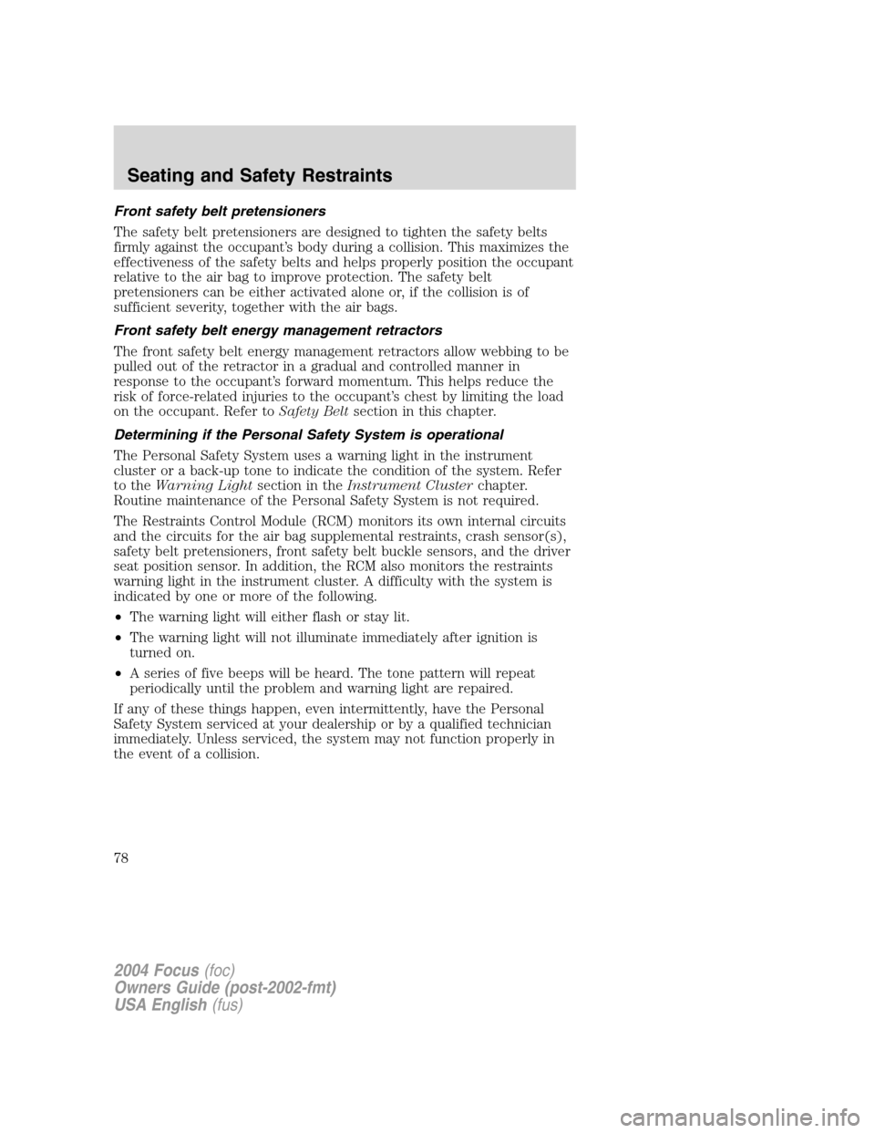 FORD FOCUS 2004 1.G Manual PDF Front safety belt pretensioners
The safety belt pretensioners are designed to tighten the safety belts
firmly against the occupant’s body during a collision. This maximizes the
effectiveness of the FORD FOCUS 2004 1.G Manual PDF Front safety belt pretensioners
The safety belt pretensioners are designed to tighten the safety belts
firmly against the occupant’s body during a collision. This maximizes the
effectiveness of the