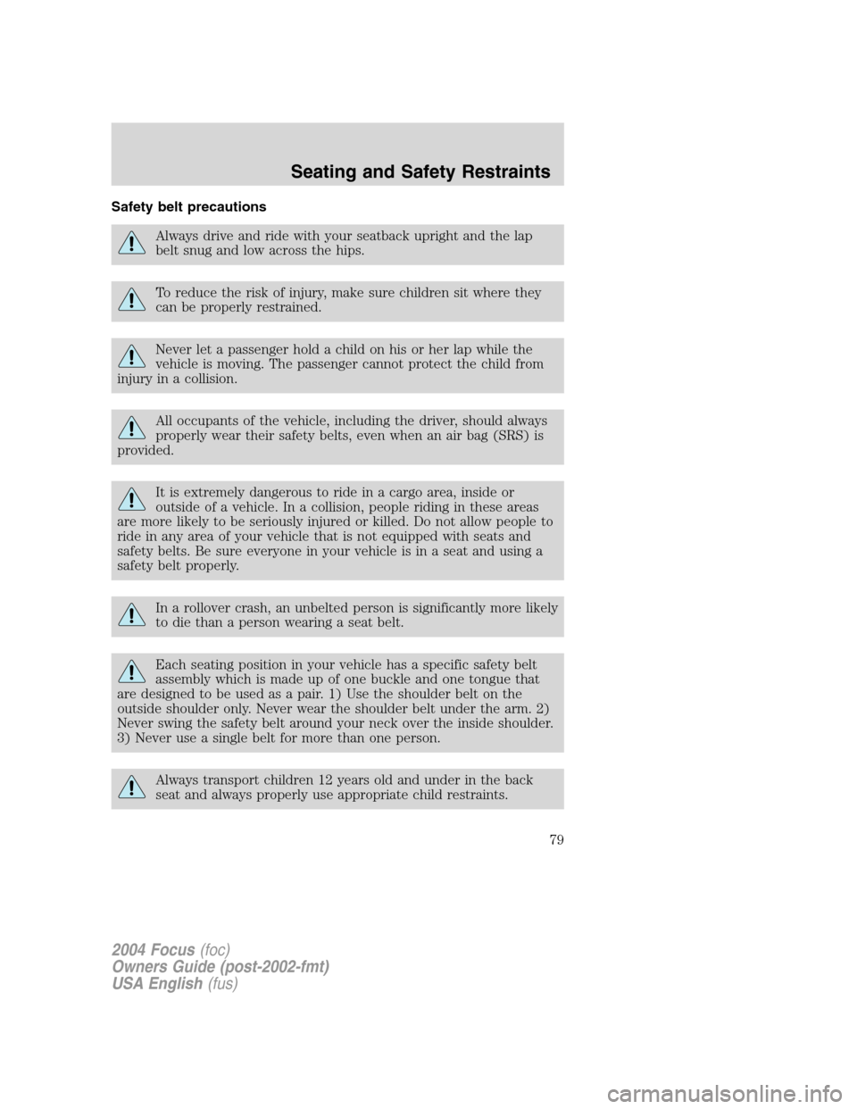 FORD FOCUS 2004 1.G Manual PDF Safety belt precautions
Always drive and ride with your seatback upright and the lap
belt snug and low across the hips.
To reduce the risk of injury, make sure children sit where they
can be properly FORD FOCUS 2004 1.G Manual PDF Safety belt precautions
Always drive and ride with your seatback upright and the lap
belt snug and low across the hips.
To reduce the risk of injury, make sure children sit where they
can be properly