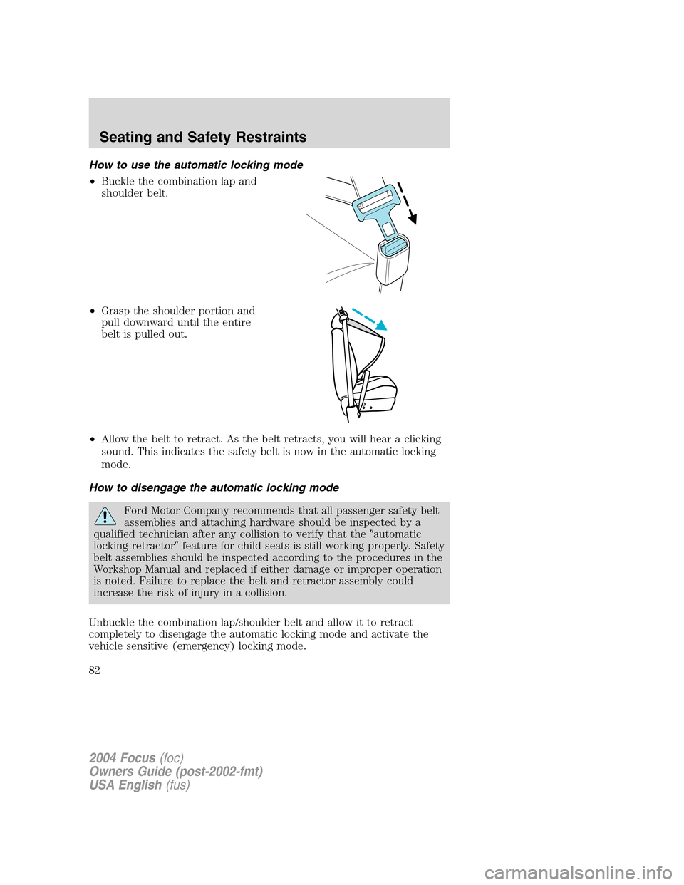 FORD FOCUS 2004 1.G Manual Online How to use the automatic locking mode
•Buckle the combination lap and
shoulder belt.
•Grasp the shoulder portion and
pull downward until the entire
belt is pulled out.
•Allow the belt to retract