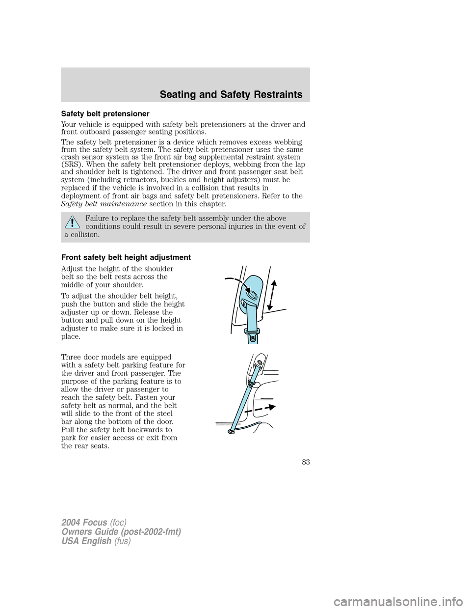 FORD FOCUS 2004 1.G Manual Online Safety belt pretensioner
Your vehicle is equipped with safety belt pretensioners at the driver and
front outboard passenger seating positions.
The safety belt pretensioner is a device which removes ex