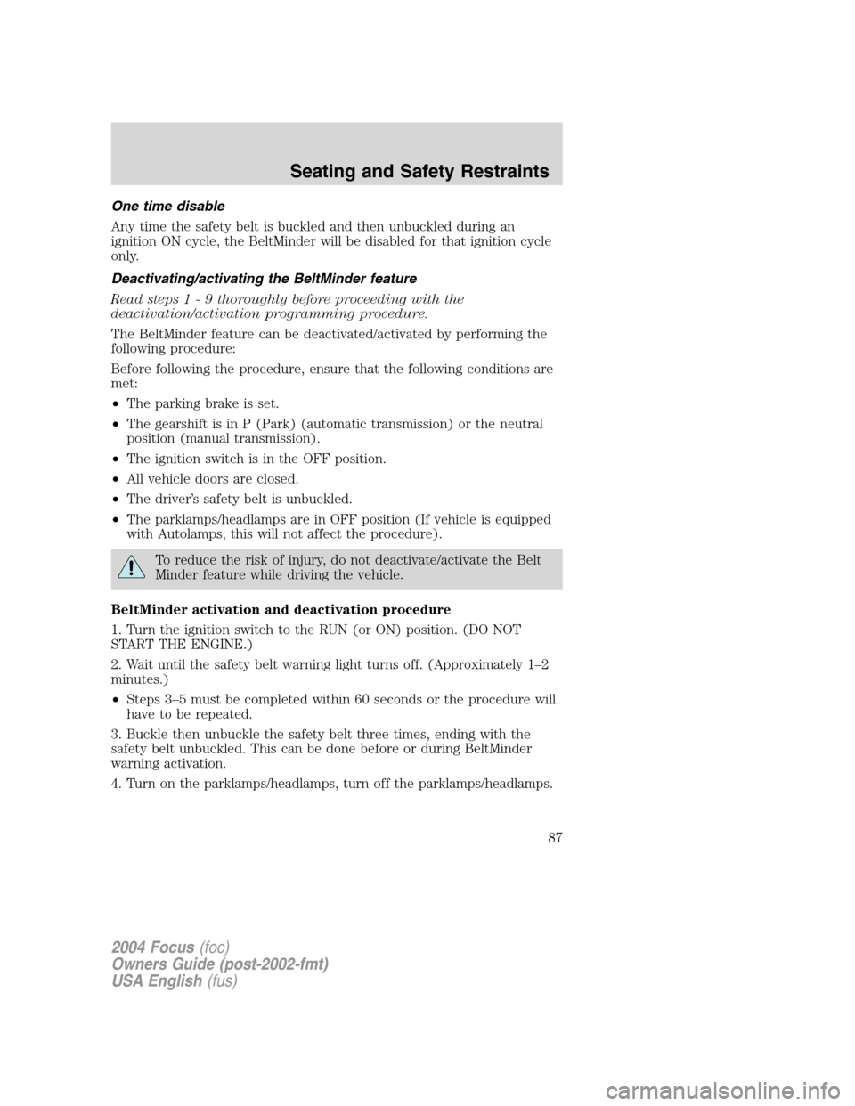 FORD FOCUS 2004 1.G Owners Manual One time disable
Any time the safety belt is buckled and then unbuckled during an
ignition ON cycle, the BeltMinder will be disabled for that ignition cycle
only.
Deactivating/activating the BeltMinde