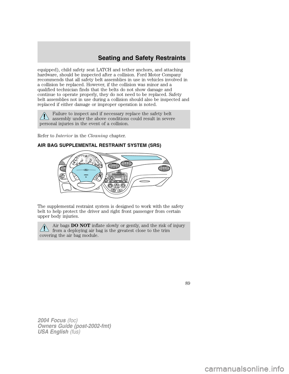 FORD FOCUS 2004 1.G Manual Online equipped), child safety seat LATCH and tether anchors, and attaching
hardware, should be inspected after a collision. Ford Motor Company
recommends that all safety belt assemblies in use in vehicles i