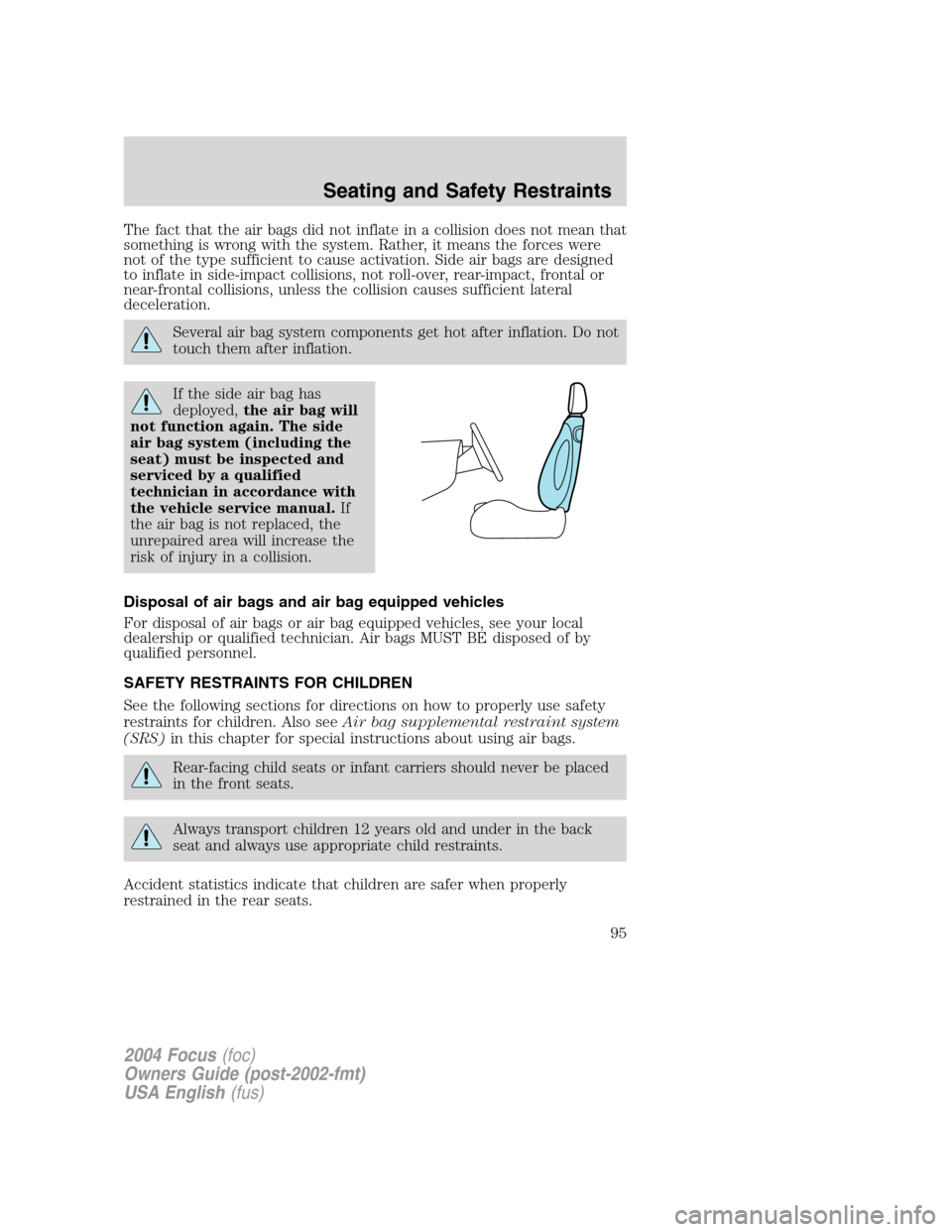 FORD FOCUS 2004 1.G Owners Manual The fact that the air bags did not inflate in a collision does not mean that
something is wrong with the system. Rather, it means the forces were
not of the type sufficient to cause activation. Side a FORD FOCUS 2004 1.G Owners Manual The fact that the air bags did not inflate in a collision does not mean that
something is wrong with the system. Rather, it means the forces were
not of the type sufficient to cause activation. Side a