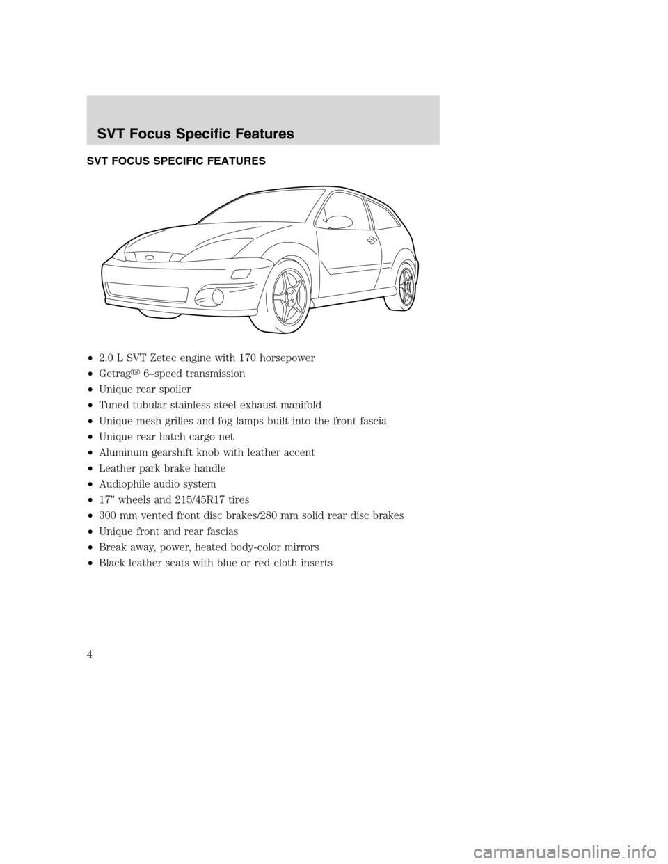 FORD FOCUS 2004 1.G SVT Supplement Manual SVT FOCUS SPECIFIC FEATURES
•2.0 L SVT Zetec engine with 170 horsepower
•Getrag6–speed transmission
•Unique rear spoiler
•Tuned tubular stainless steel exhaust manifold
•Unique mesh grill