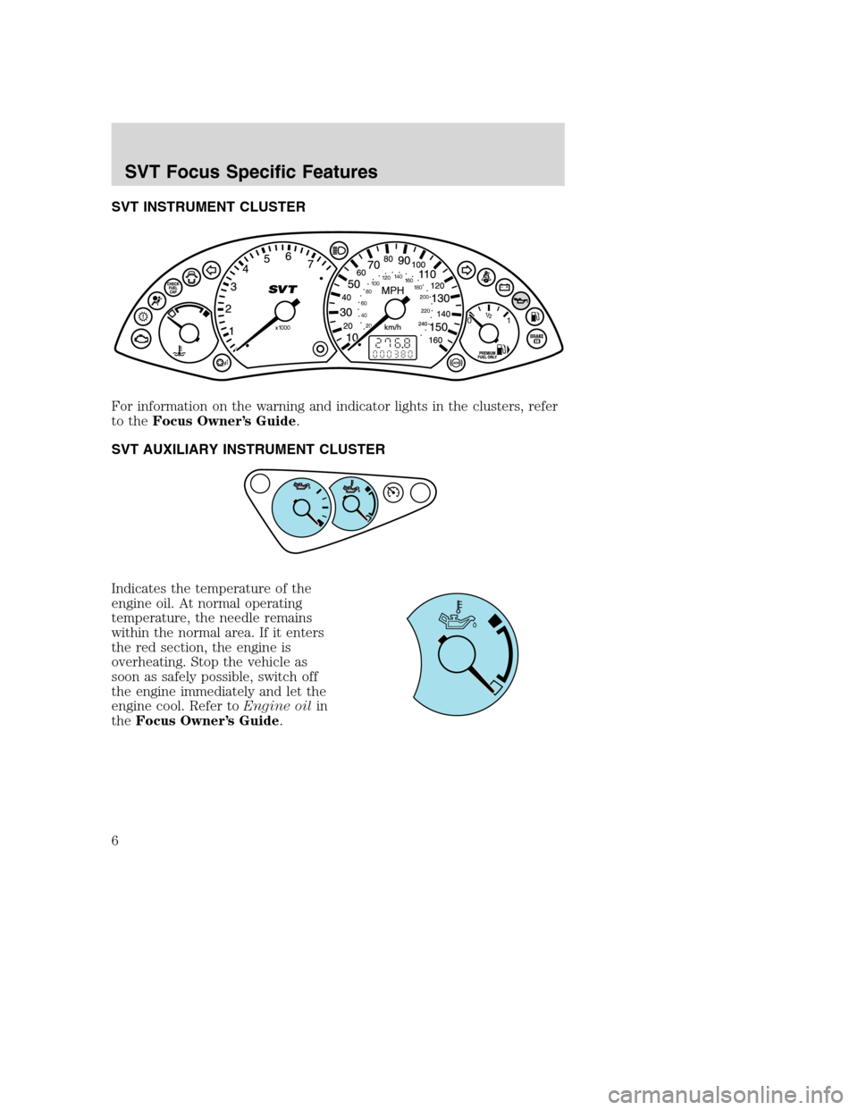 FORD FOCUS 2004 1.G SVT Supplement Manual SVT INSTRUMENT CLUSTER
For information on the warning and indicator lights in the clusters, refer
to theFocus Owner’s Guide.
SVT AUXILIARY INSTRUMENT CLUSTER
Indicates the temperature of the
engine 