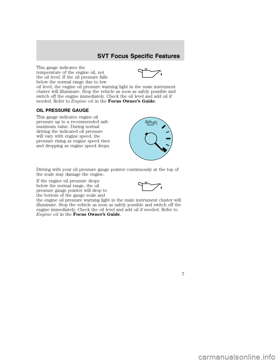 FORD FOCUS 2004 1.G SVT Supplement Manual This gauge indicates the
temperature of the engine oil, not
the oil level. If the oil pressure falls
below the normal range due to low
oil level, the engine oil pressure warning light in the main inst