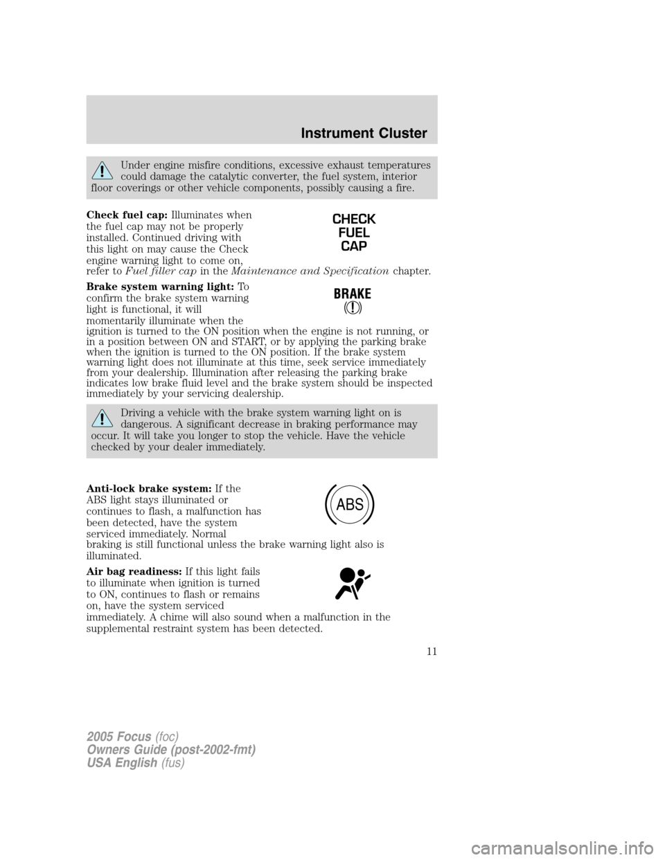 FORD FOCUS 2005 1.G User Guide Under engine misfire conditions, excessive exhaust temperatures
could damage the catalytic converter, the fuel system, interior
floor coverings or other vehicle components, possibly causing a fire.
Ch FORD FOCUS 2005 1.G User Guide Under engine misfire conditions, excessive exhaust temperatures
could damage the catalytic converter, the fuel system, interior
floor coverings or other vehicle components, possibly causing a fire.
Ch