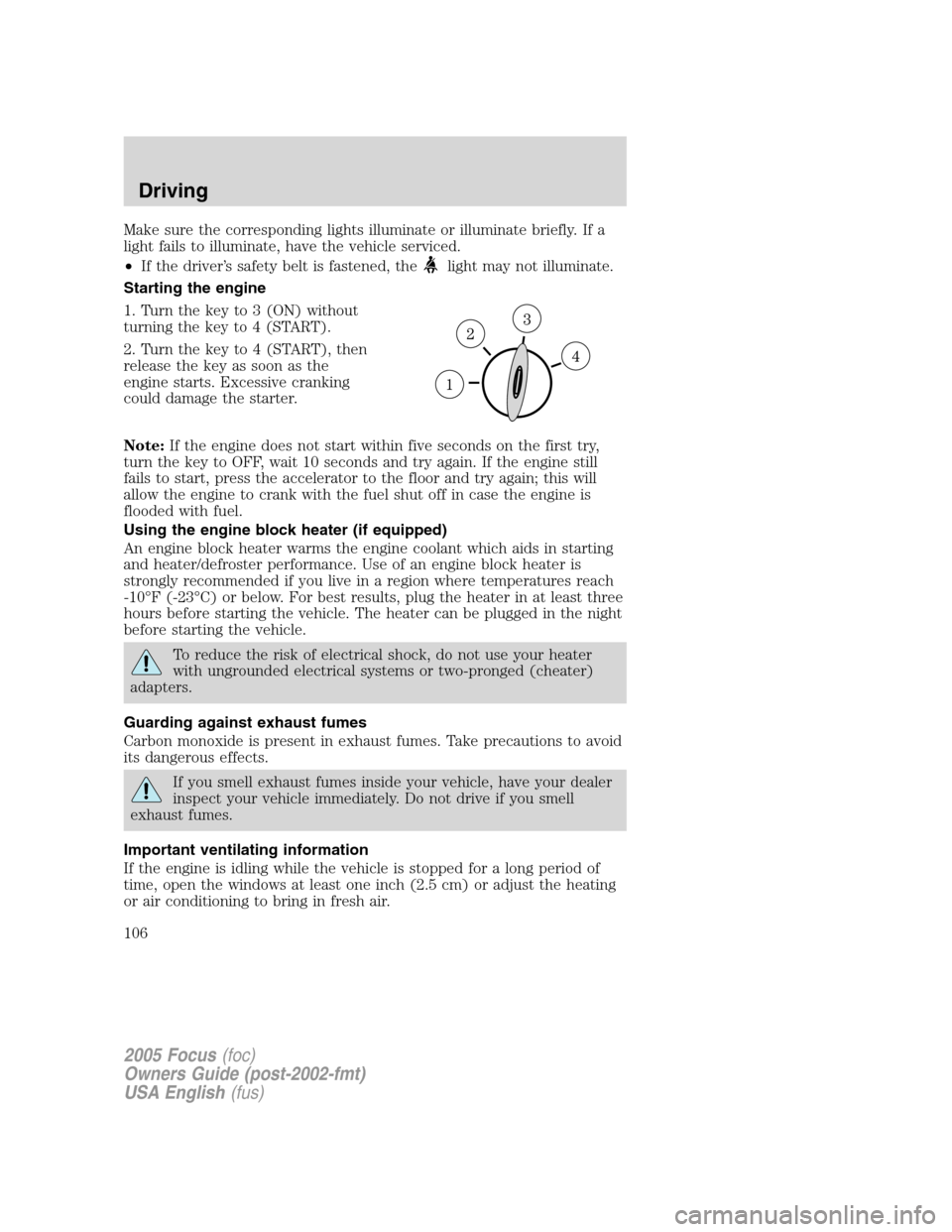 FORD FOCUS 2005 1.G Owners Manual Make sure the corresponding lights illuminate or illuminate briefly. If a
light fails to illuminate, have the vehicle serviced.
•If the driver’s safety belt is fastened, the
light may not illumina FORD FOCUS 2005 1.G Owners Manual Make sure the corresponding lights illuminate or illuminate briefly. If a
light fails to illuminate, have the vehicle serviced.
•If the driver’s safety belt is fastened, the
light may not illumina