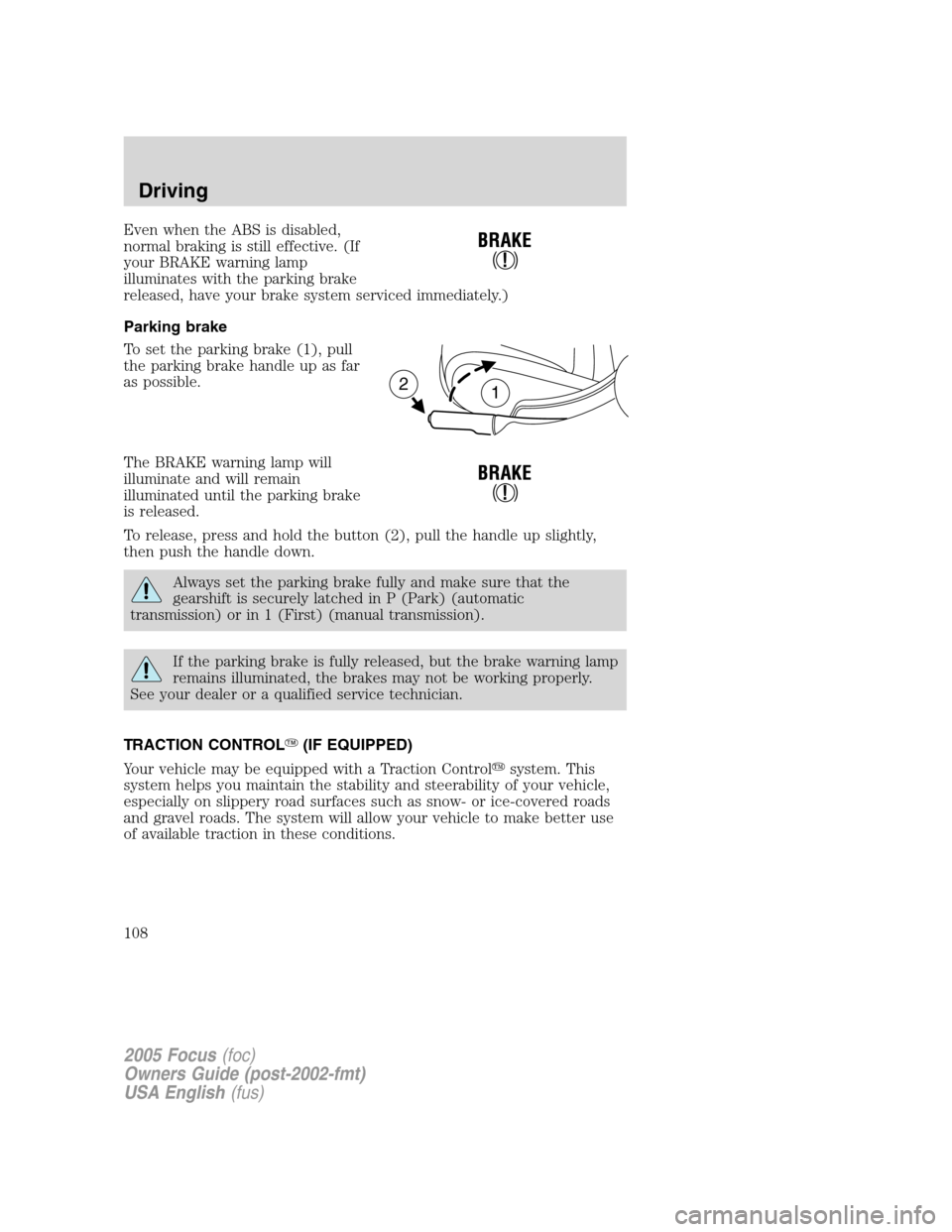 FORD FOCUS 2005 1.G Owners Manual Even when the ABS is disabled,
normal braking is still effective. (If
your BRAKE warning lamp
illuminates with the parking brake
released, have your brake system serviced immediately.)
Parking brake
T