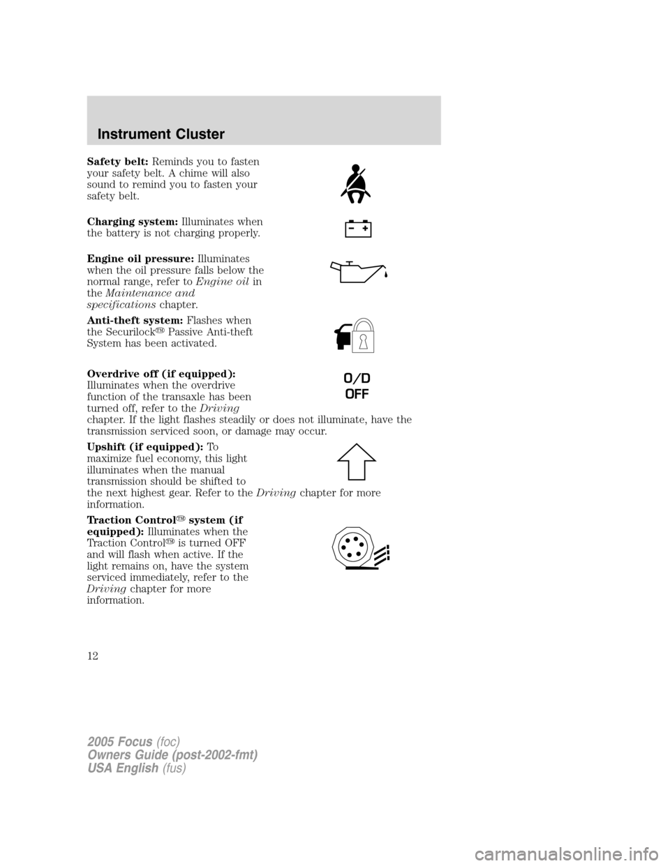 FORD FOCUS 2005 1.G User Guide Safety belt:Reminds you to fasten
your safety belt. A chime will also
sound to remind you to fasten your
safety belt.
Charging system:Illuminates when
the battery is not charging properly.
Engine oil 