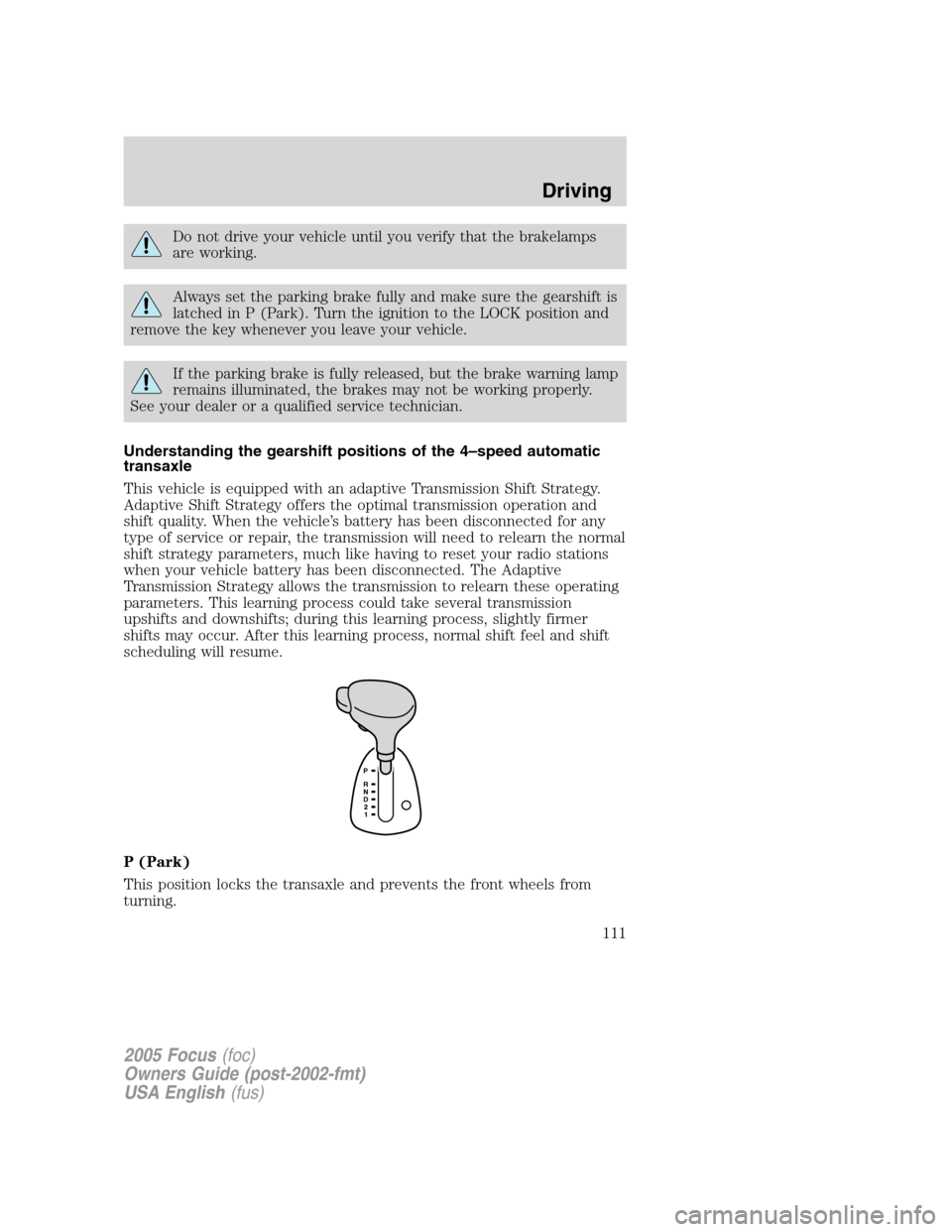 FORD FOCUS 2005 1.G Owners Manual Do not drive your vehicle until you verify that the brakelamps
are working.
Always set the parking brake fully and make sure the gearshift is
latched in P (Park). Turn the ignition to the LOCK positio FORD FOCUS 2005 1.G Owners Manual Do not drive your vehicle until you verify that the brakelamps
are working.
Always set the parking brake fully and make sure the gearshift is
latched in P (Park). Turn the ignition to the LOCK positio