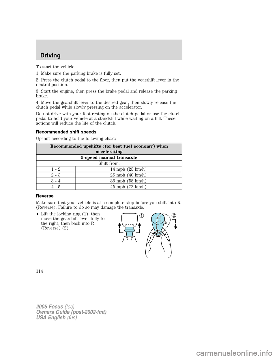 FORD FOCUS 2005 1.G Owners Manual To start the vehicle:
1. Make sure the parking brake is fully set.
2. Press the clutch pedal to the floor, then put the gearshift lever in the
neutral position.
3. Start the engine, then press the bra FORD FOCUS 2005 1.G Owners Manual To start the vehicle:
1. Make sure the parking brake is fully set.
2. Press the clutch pedal to the floor, then put the gearshift lever in the
neutral position.
3. Start the engine, then press the bra