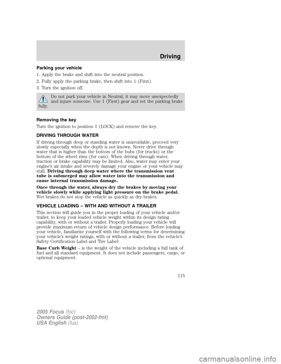 FORD FOCUS 2005 1.G Owners Manual Parking your vehicle
1. Apply the brake and shift into the neutral position.
2. Fully apply the parking brake, then shift into 1 (First).
3. Turn the ignition off.
Do not park your vehicle in Neutral,