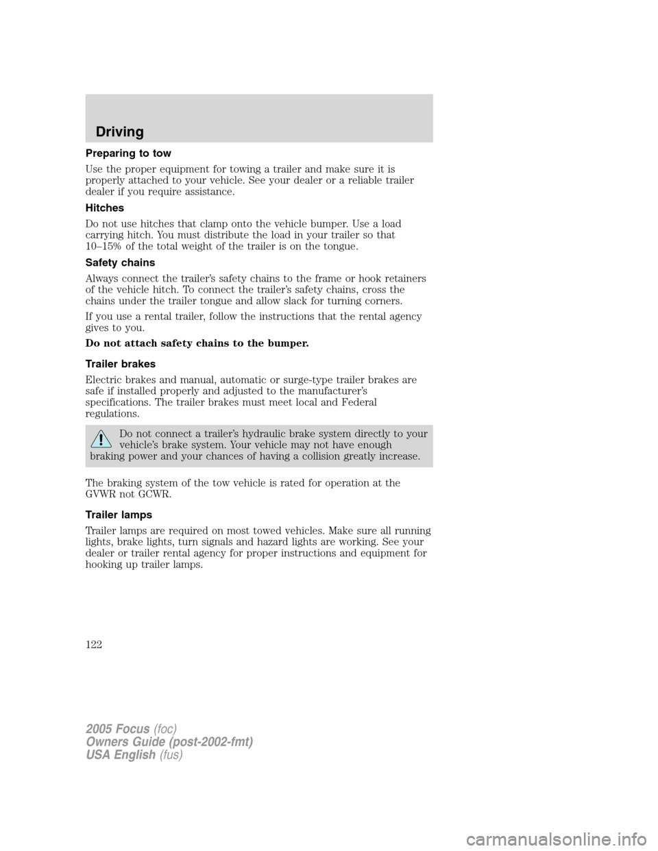 FORD FOCUS 2005 1.G Owners Manual Preparing to tow
Use the proper equipment for towing a trailer and make sure it is
properly attached to your vehicle. See your dealer or a reliable trailer
dealer if you require assistance.
Hitches
Do FORD FOCUS 2005 1.G Owners Manual Preparing to tow
Use the proper equipment for towing a trailer and make sure it is
properly attached to your vehicle. See your dealer or a reliable trailer
dealer if you require assistance.
Hitches
Do