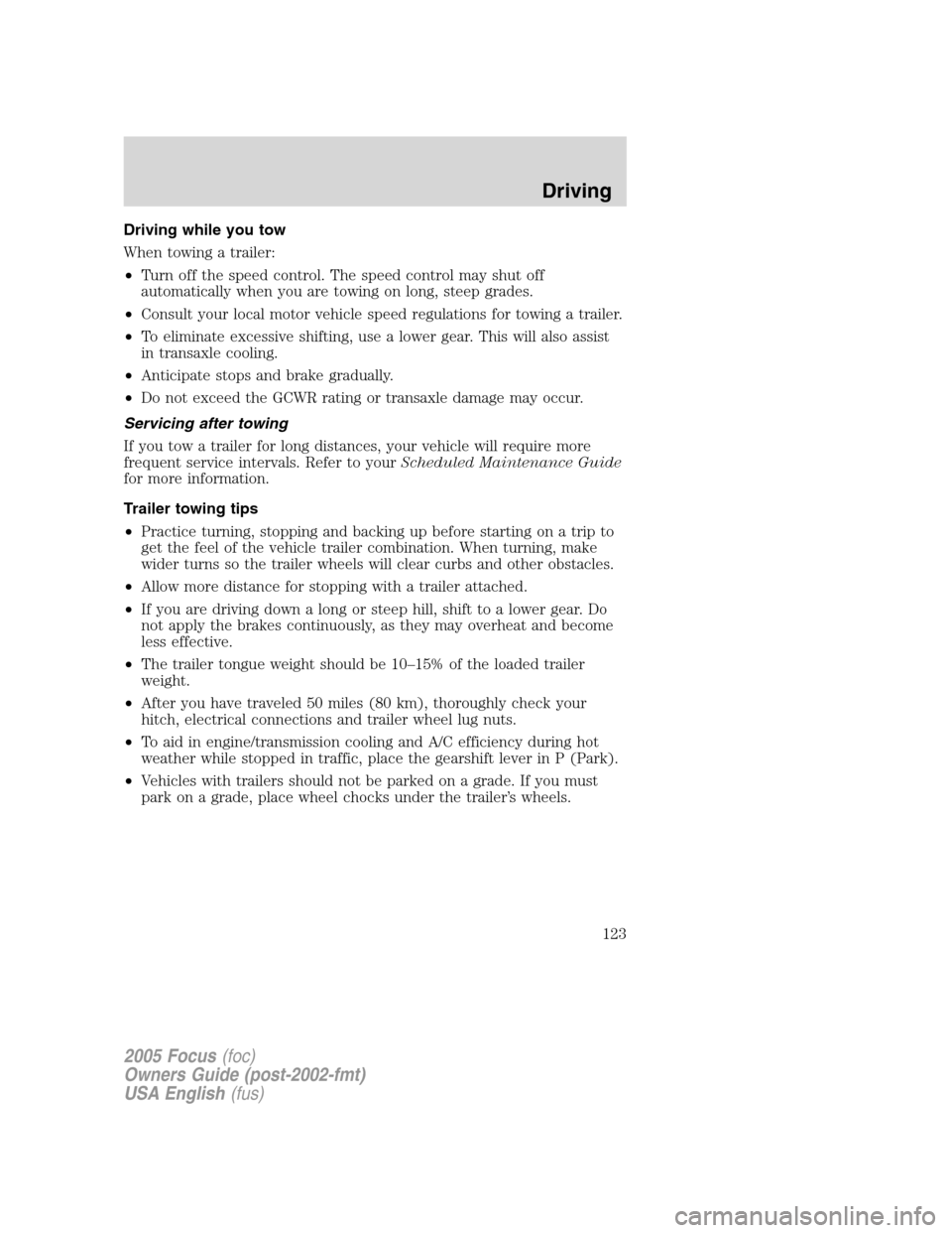 FORD FOCUS 2005 1.G Owners Manual Driving while you tow
When towing a trailer:
•Turn off the speed control. The speed control may shut off
automatically when you are towing on long, steep grades.
•Consult your local motor vehicle 