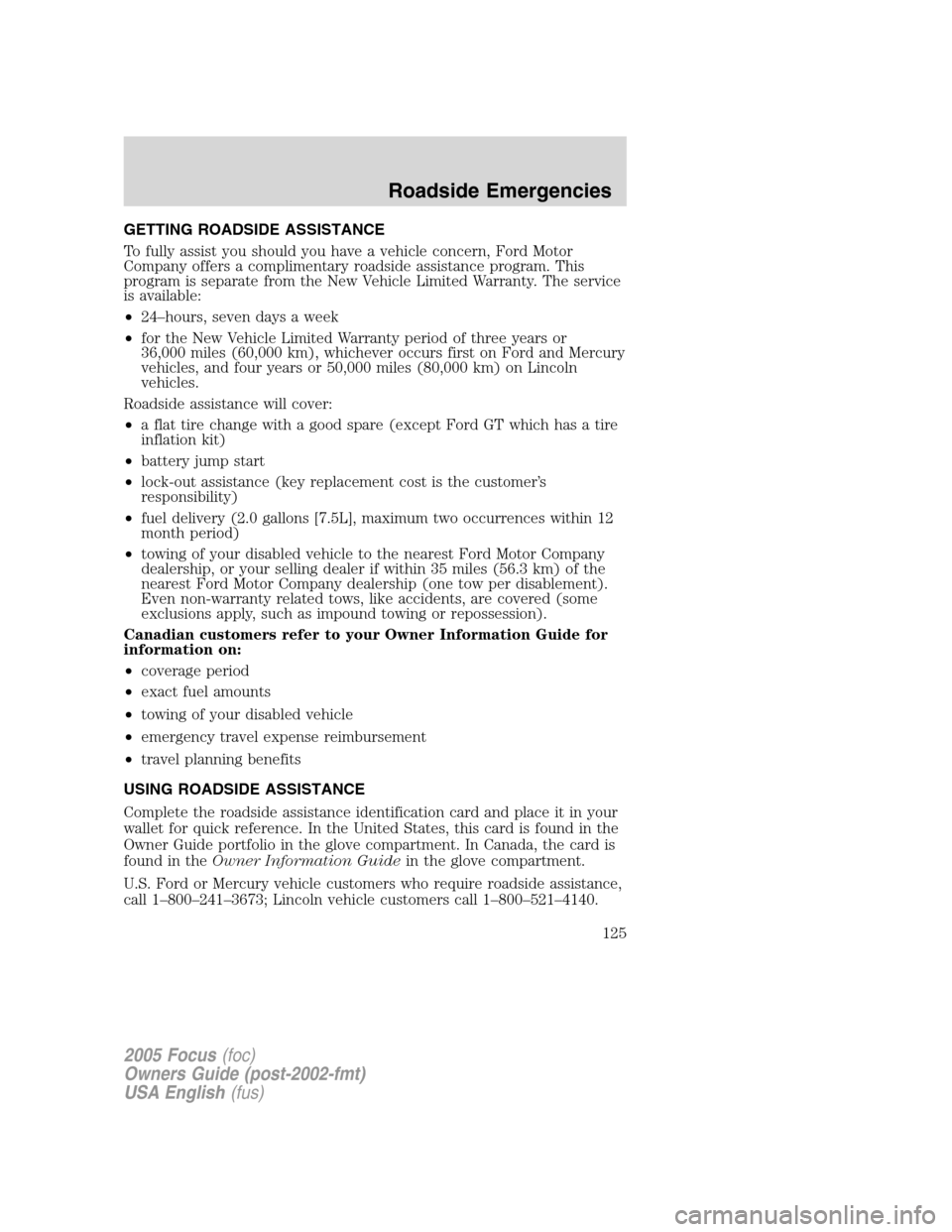 FORD FOCUS 2005 1.G Owners Manual GETTING ROADSIDE ASSISTANCE
To fully assist you should you have a vehicle concern, Ford Motor
Company offers a complimentary roadside assistance program. This
program is separate from the New Vehicle 