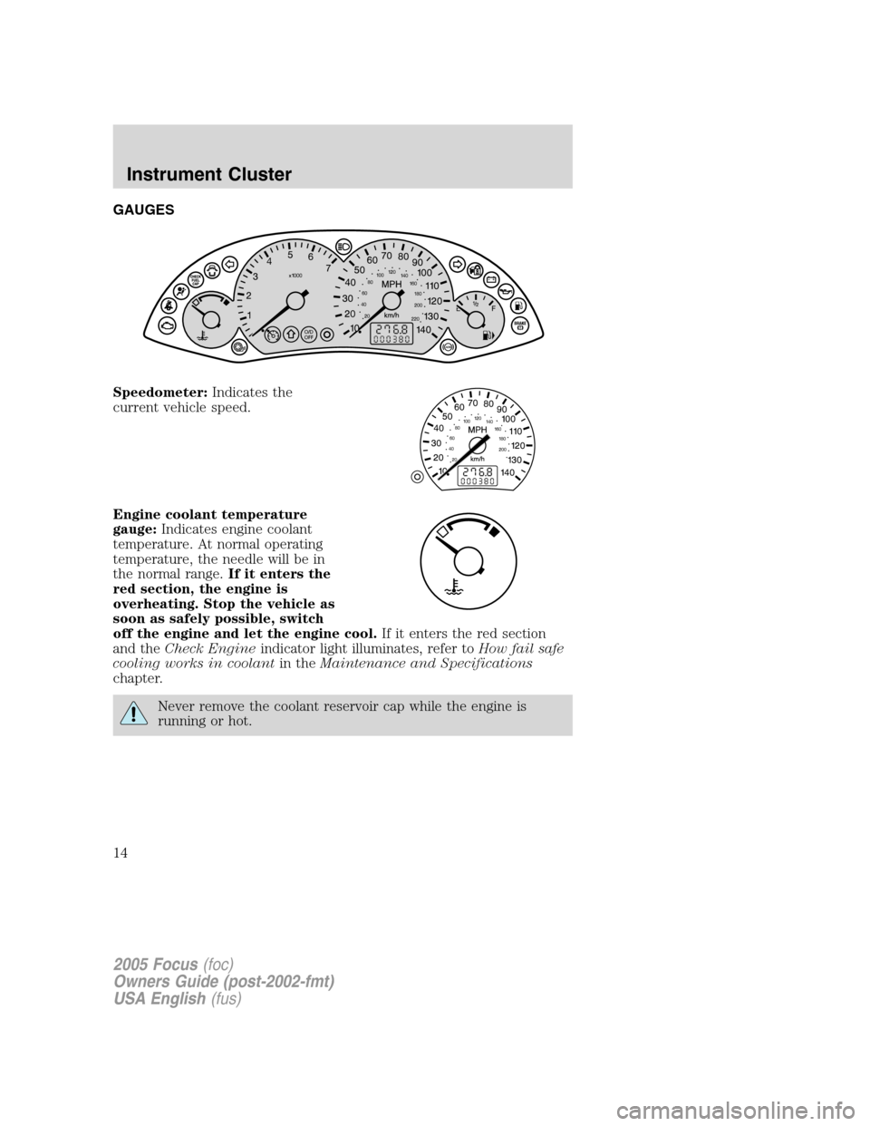 FORD FOCUS 2005 1.G User Guide GAUGES
Speedometer:Indicates the
current vehicle speed.
Engine coolant temperature
gauge:Indicates engine coolant
temperature. At normal operating
temperature, the needle will be in
the normal range.I