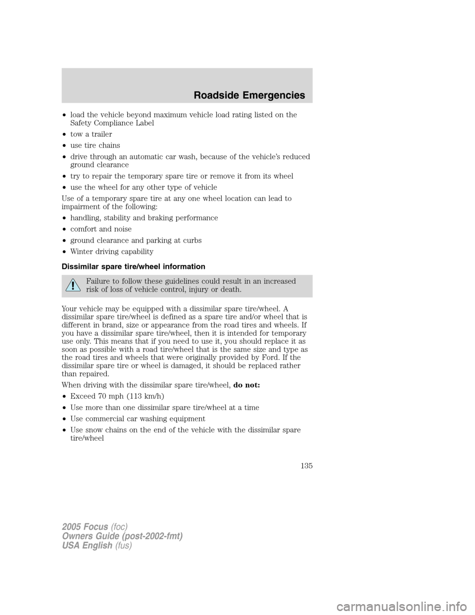 FORD FOCUS 2005 1.G Owners Manual •load the vehicle beyond maximum vehicle load rating listed on the
Safety Compliance Label
•tow a trailer
•use tire chains
•drive through an automatic car wash, because of the vehicle’s redu FORD FOCUS 2005 1.G Owners Manual •load the vehicle beyond maximum vehicle load rating listed on the
Safety Compliance Label
•tow a trailer
•use tire chains
•drive through an automatic car wash, because of the vehicle’s redu
