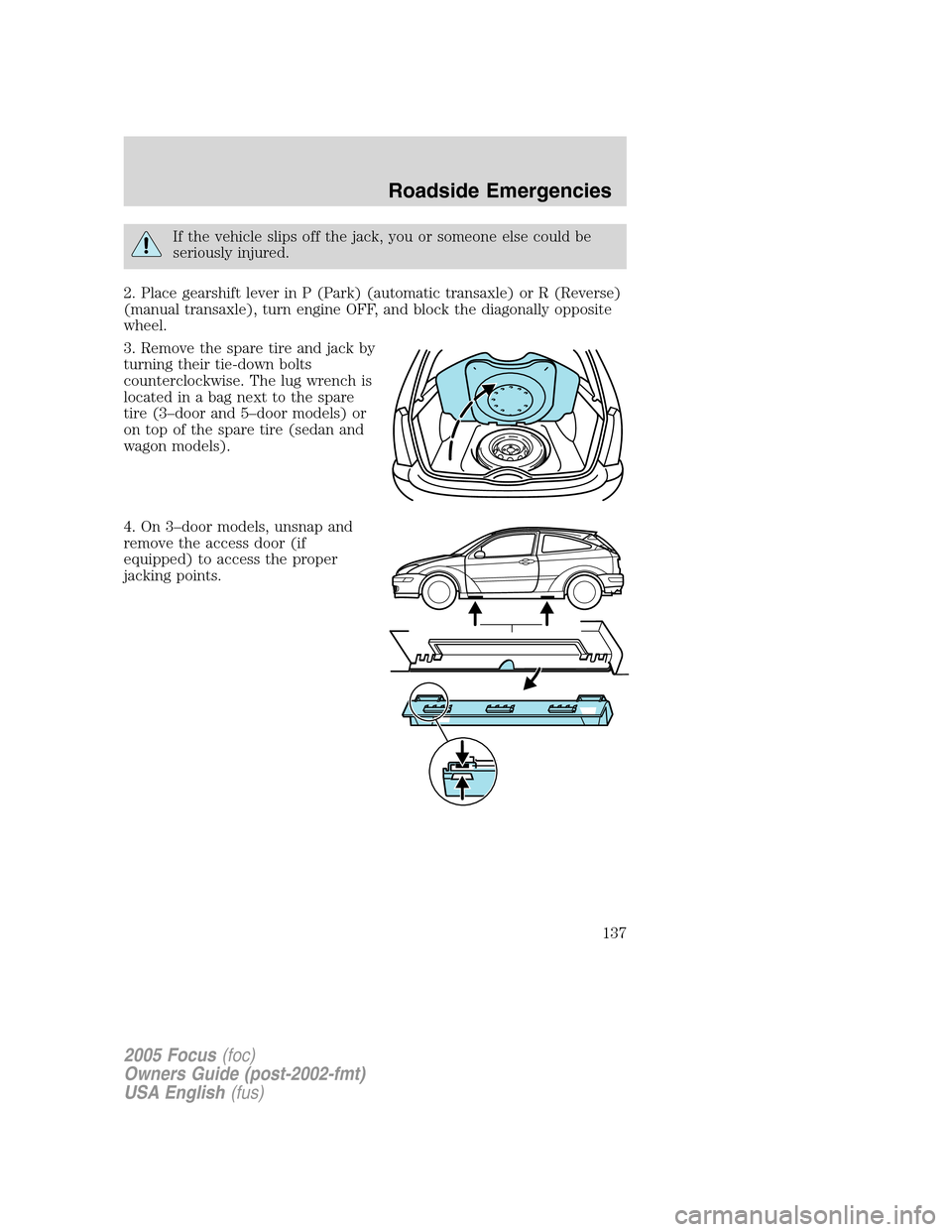FORD FOCUS 2005 1.G Owners Manual If the vehicle slips off the jack, you or someone else could be
seriously injured.
2. Place gearshift lever in P (Park) (automatic transaxle) or R (Reverse)
(manual transaxle), turn engine OFF, and bl FORD FOCUS 2005 1.G Owners Manual If the vehicle slips off the jack, you or someone else could be
seriously injured.
2. Place gearshift lever in P (Park) (automatic transaxle) or R (Reverse)
(manual transaxle), turn engine OFF, and bl