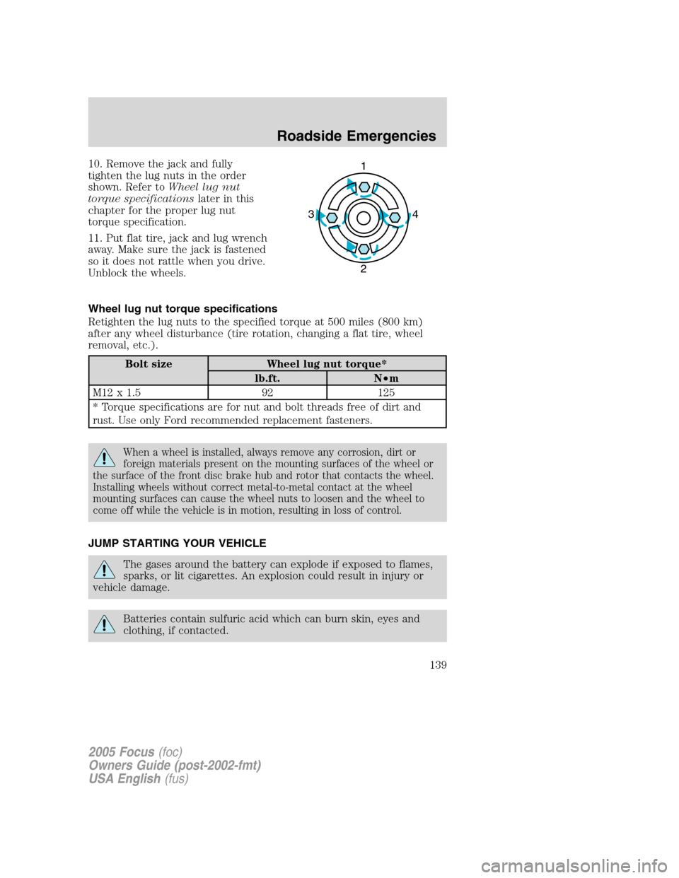 FORD FOCUS 2005 1.G Owners Manual 10. Remove the jack and fully
tighten the lug nuts in the order
shown. Refer toWheel lug nut
torque specificationslater in this
chapter for the proper lug nut
torque specification.
11. Put flat tire, 