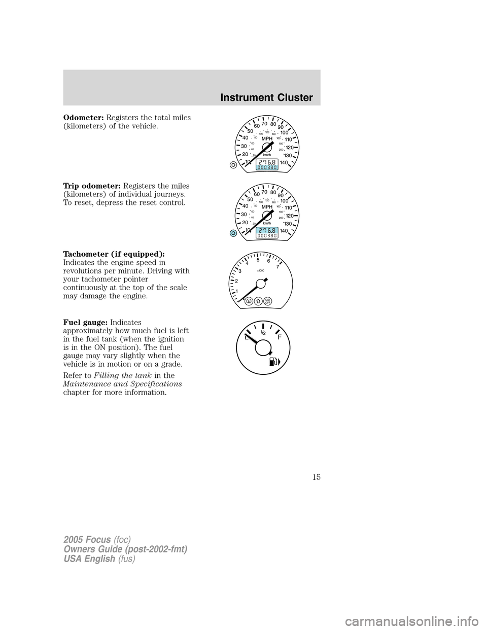 FORD FOCUS 2005 1.G User Guide Odometer:Registers the total miles
(kilometers) of the vehicle.
Trip odometer:Registers the miles
(kilometers) of individual journeys.
To reset, depress the reset control.
Tachometer (if equipped):
In FORD FOCUS 2005 1.G User Guide Odometer:Registers the total miles
(kilometers) of the vehicle.
Trip odometer:Registers the miles
(kilometers) of individual journeys.
To reset, depress the reset control.
Tachometer (if equipped):
In