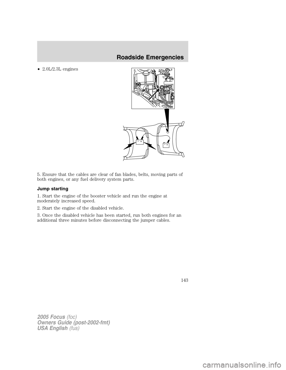 FORD FOCUS 2005 1.G Owners Manual •2.0L/2.3L engines
5. Ensure that the cables are clear of fan blades, belts, moving parts of
both engines, or any fuel delivery system parts.
Jump starting
1. Start the engine of the booster vehicle FORD FOCUS 2005 1.G Owners Manual •2.0L/2.3L engines
5. Ensure that the cables are clear of fan blades, belts, moving parts of
both engines, or any fuel delivery system parts.
Jump starting
1. Start the engine of the booster vehicle
