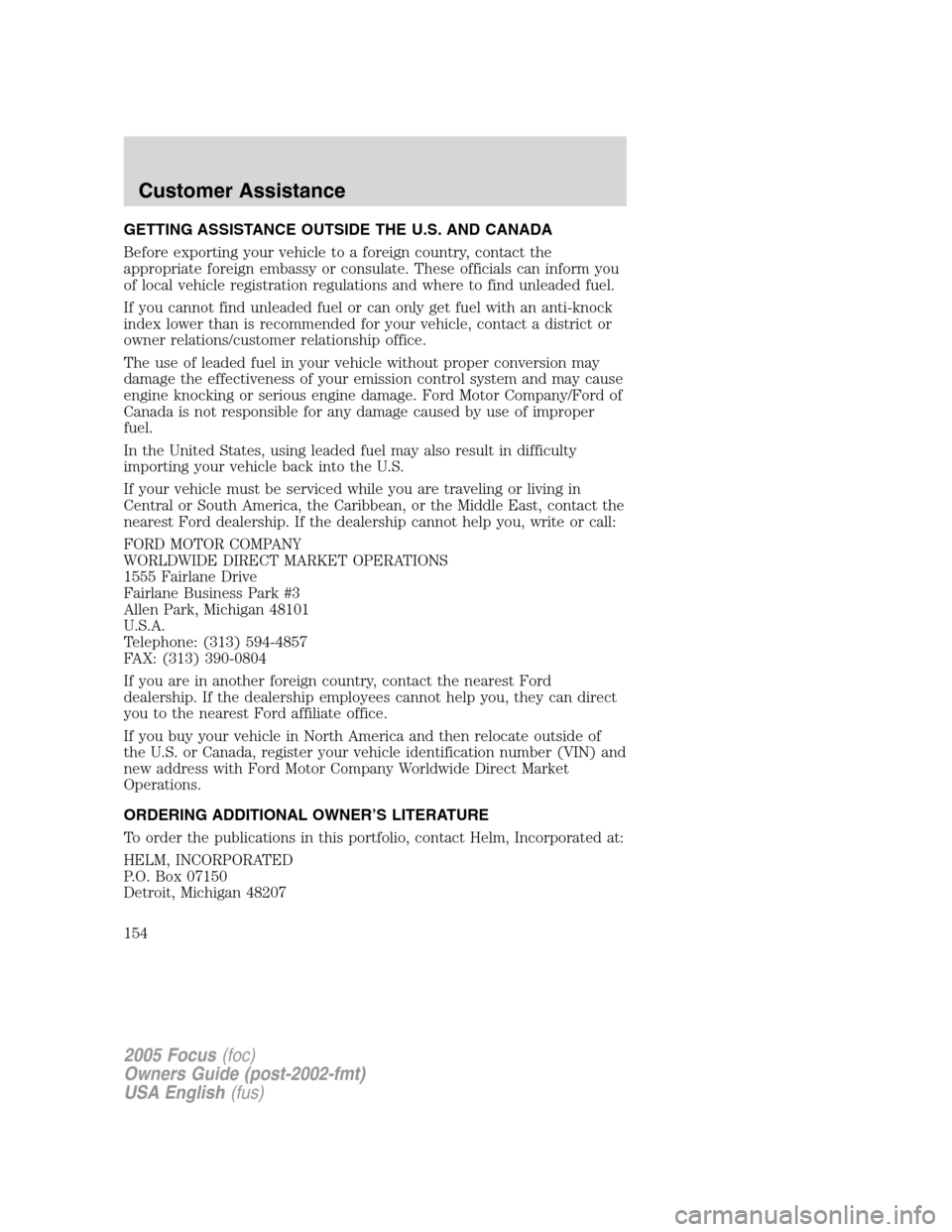 FORD FOCUS 2005 1.G Owners Manual GETTING ASSISTANCE OUTSIDE THE U.S. AND CANADA
Before exporting your vehicle to a foreign country, contact the
appropriate foreign embassy or consulate. These officials can inform you
of local vehicle FORD FOCUS 2005 1.G Owners Manual GETTING ASSISTANCE OUTSIDE THE U.S. AND CANADA
Before exporting your vehicle to a foreign country, contact the
appropriate foreign embassy or consulate. These officials can inform you
of local vehicle