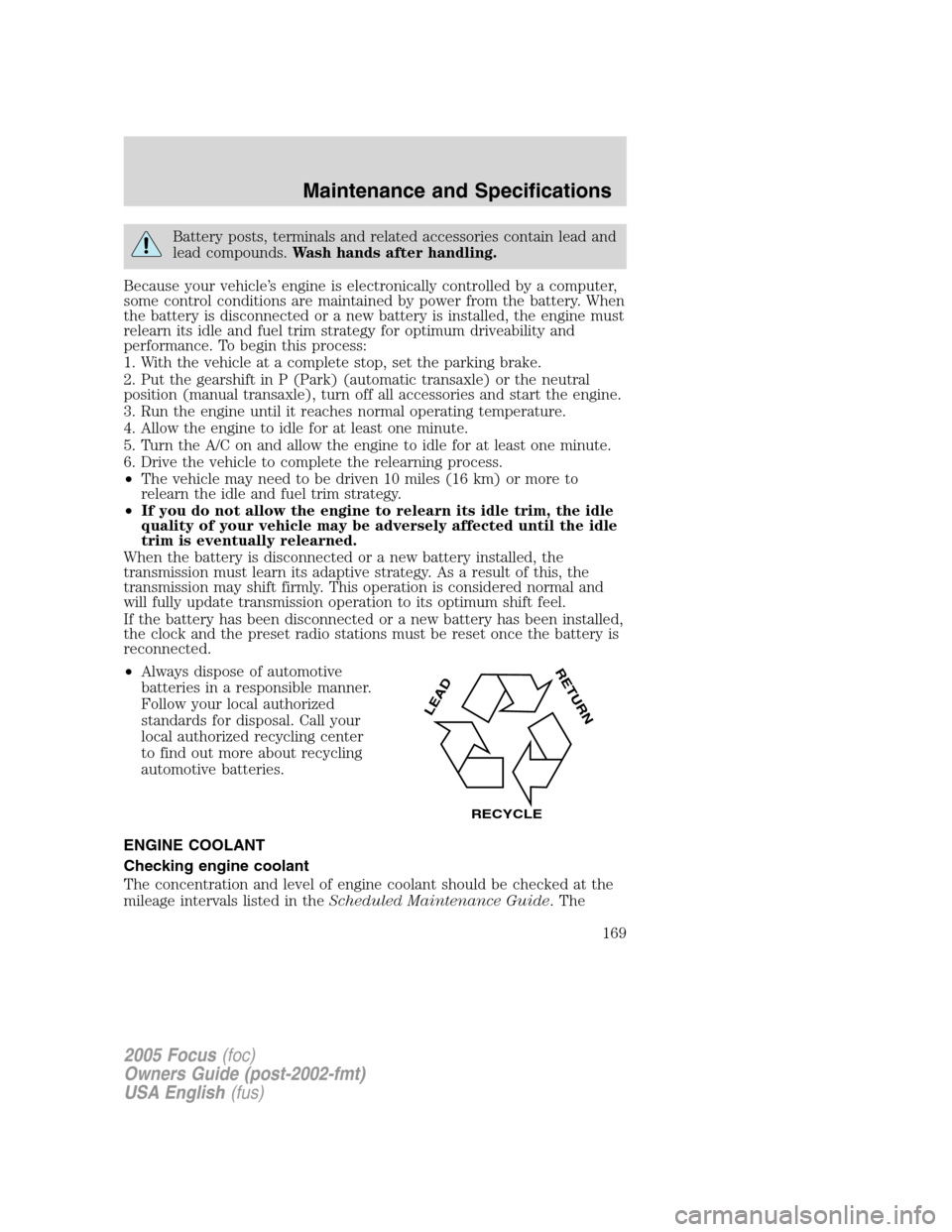 FORD FOCUS 2005 1.G Owners Manual Battery posts, terminals and related accessories contain lead and
lead compounds.Wash hands after handling.
Because your vehicle’s engine is electronically controlled by a computer,
some control con