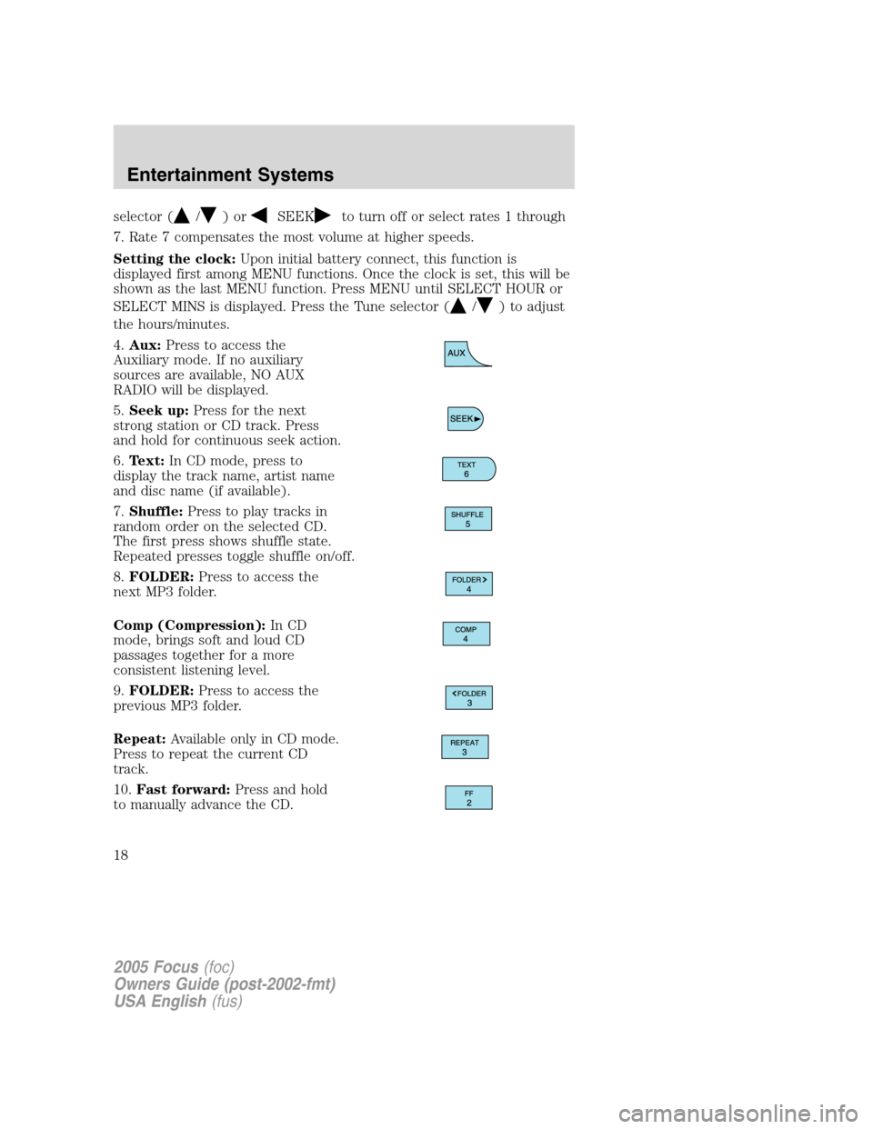 FORD FOCUS 2005 1.G User Guide selector (/)orSEEKto turn off or select rates 1 through
7. Rate 7 compensates the most volume at higher speeds.
Setting the clock:Upon initial battery connect, this function is
displayed first among M FORD FOCUS 2005 1.G User Guide selector (/)orSEEKto turn off or select rates 1 through
7. Rate 7 compensates the most volume at higher speeds.
Setting the clock:Upon initial battery connect, this function is
displayed first among M