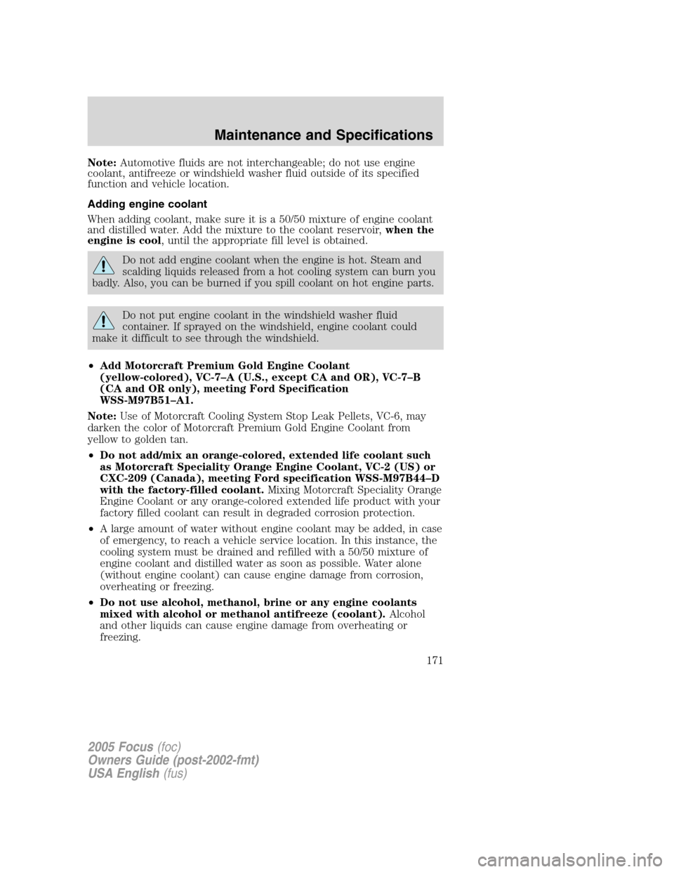 FORD FOCUS 2005 1.G Owners Manual Note:Automotive fluids are not interchangeable; do not use engine
coolant, antifreeze or windshield washer fluid outside of its specified
function and vehicle location.
Adding engine coolant
When addi FORD FOCUS 2005 1.G Owners Manual Note:Automotive fluids are not interchangeable; do not use engine
coolant, antifreeze or windshield washer fluid outside of its specified
function and vehicle location.
Adding engine coolant
When addi