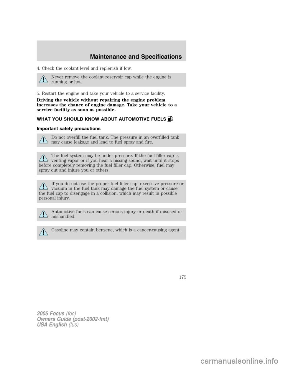FORD FOCUS 2005 1.G Owners Manual 4. Check the coolant level and replenish if low.
Never remove the coolant reservoir cap while the engine is
running or hot.
5. Restart the engine and take your vehicle to a service facility.
Driving t FORD FOCUS 2005 1.G Owners Manual 4. Check the coolant level and replenish if low.
Never remove the coolant reservoir cap while the engine is
running or hot.
5. Restart the engine and take your vehicle to a service facility.
Driving t