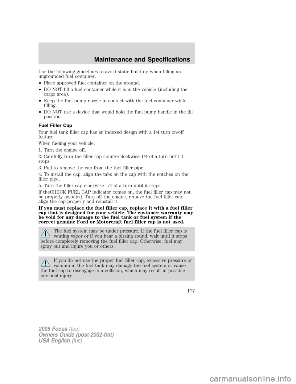 FORD FOCUS 2005 1.G Owners Manual Use the following guidelines to avoid static build-up when filling an
ungrounded fuel container:
•Place approved fuel container on the ground.
•DO NOT fill a fuel container while it is in the vehi FORD FOCUS 2005 1.G Owners Manual Use the following guidelines to avoid static build-up when filling an
ungrounded fuel container:
•Place approved fuel container on the ground.
•DO NOT fill a fuel container while it is in the vehi