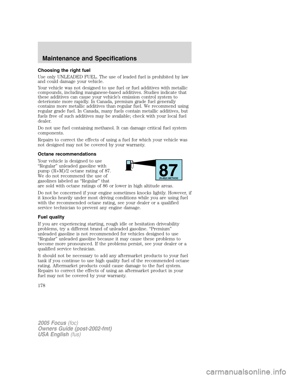 FORD FOCUS 2005 1.G Owners Manual Choosing the right fuel
Use only UNLEADED FUEL. The use of leaded fuel is prohibited by law
and could damage your vehicle.
Your vehicle was not designed to use fuel or fuel additives with metallic
com FORD FOCUS 2005 1.G Owners Manual Choosing the right fuel
Use only UNLEADED FUEL. The use of leaded fuel is prohibited by law
and could damage your vehicle.
Your vehicle was not designed to use fuel or fuel additives with metallic
com