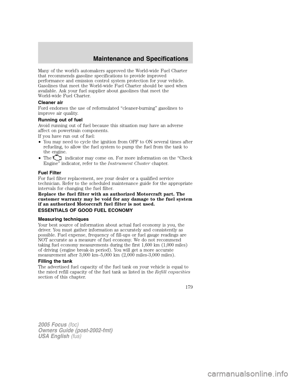 FORD FOCUS 2005 1.G Owners Manual Many of the world’s automakers approved the World-wide Fuel Charter
that recommends gasoline specifications to provide improved
performance and emission control system protection for your vehicle.
G