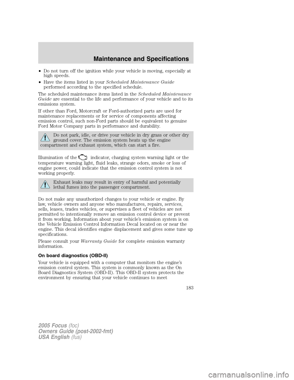 FORD FOCUS 2005 1.G Owners Manual •Do not turn off the ignition while your vehicle is moving, especially at
high speeds.
•Have the items listed in yourScheduled Maintenance Guide
performed according to the specified schedule.
The 