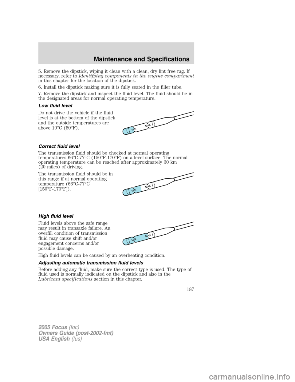 FORD FOCUS 2005 1.G Owners Manual 5. Remove the dipstick, wiping it clean with a clean, dry lint free rag. If
necessary, refer toIdentifying components in the engine compartment
in this chapter for the location of the dipstick.
6. Ins