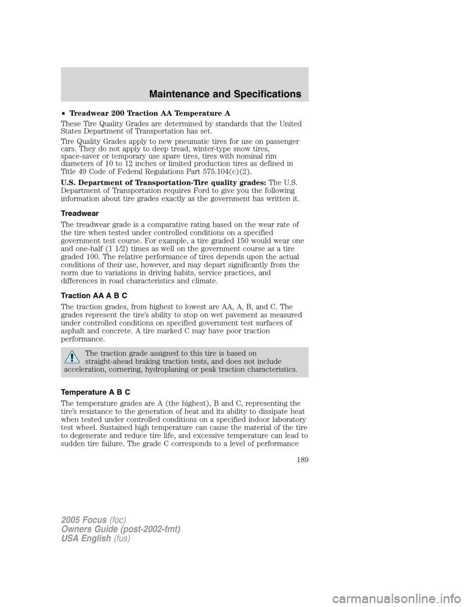 FORD FOCUS 2005 1.G Owners Manual •Treadwear 200 Traction AA Temperature A
These Tire Quality Grades are determined by standards that the United
States Department of Transportation has set.
Tire Quality Grades apply to new pneumatic