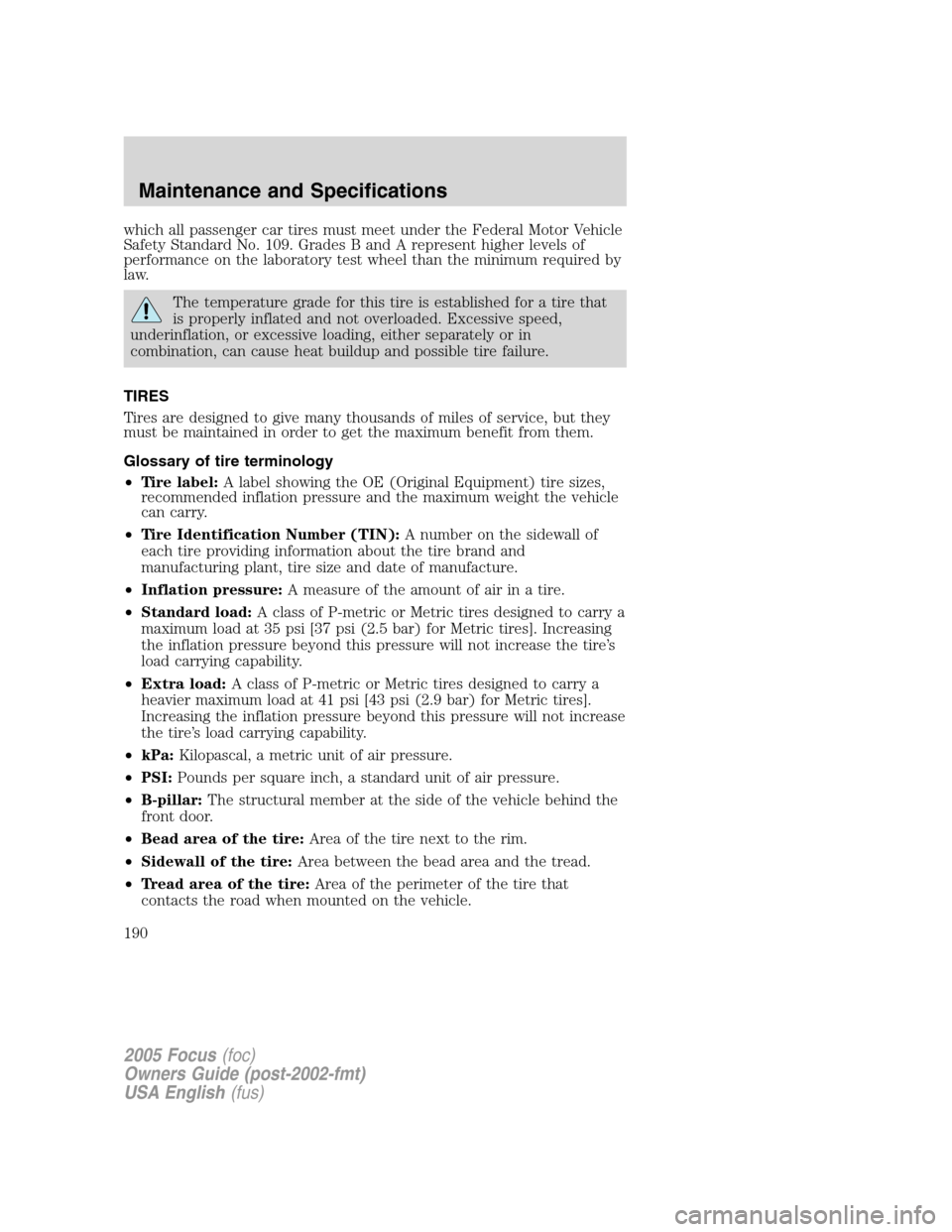 FORD FOCUS 2005 1.G Owners Manual which all passenger car tires must meet under the Federal Motor Vehicle
Safety Standard No. 109. Grades B and A represent higher levels of
performance on the laboratory test wheel than the minimum req