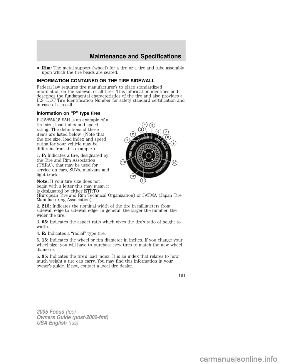 FORD FOCUS 2005 1.G Owners Manual •Rim:The metal support (wheel) for a tire or a tire and tube assembly
upon which the tire beads are seated.
INFORMATION CONTAINED ON THE TIRE SIDEWALL
Federal law requires tire manufacturer’s to p