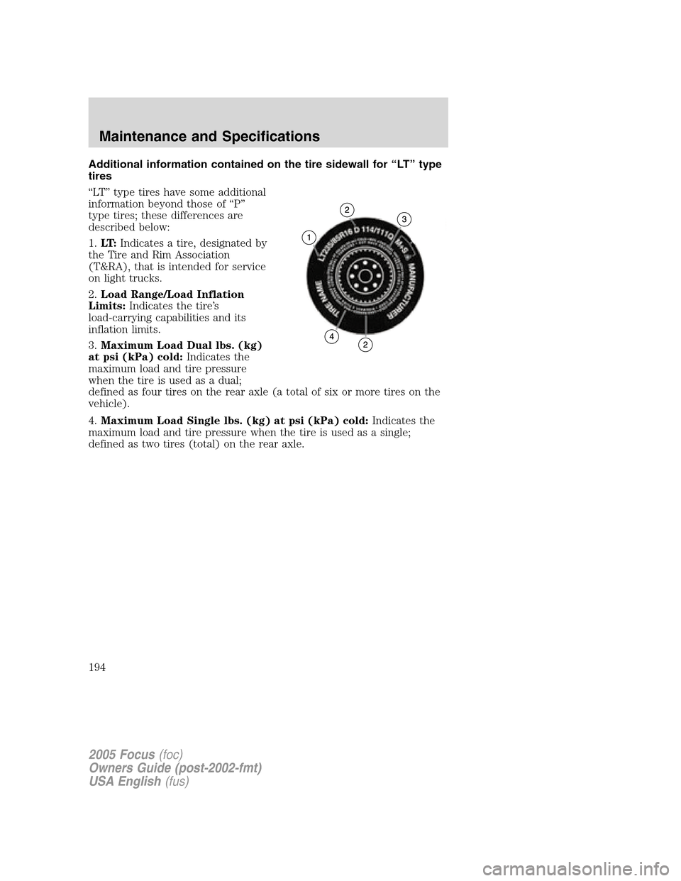 FORD FOCUS 2005 1.G Owners Manual Additional information contained on the tire sidewall for“LT”type
tires
“LT”type tires have some additional
information beyond those of“P”
type tires; these differences are
described below