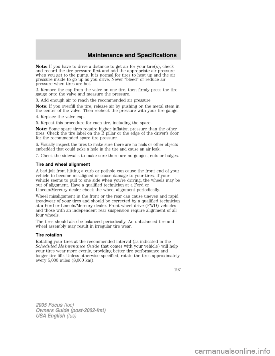FORD FOCUS 2005 1.G Owners Manual Note:If you have to drive a distance to get air for your tire(s), check
and record the tire pressure first and add the appropriate air pressure
when you get to the pump. It is normal for tires to heat