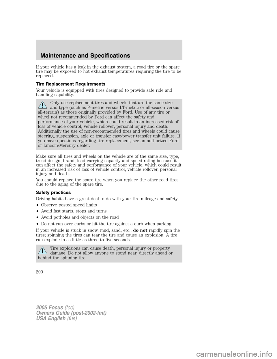 FORD FOCUS 2005 1.G Owners Manual If your vehicle has a leak in the exhaust system, a road tire or the spare
tire may be exposed to hot exhaust temperatures requiring the tire to be
replaced.
Tire Replacement Requirements
Your vehicle