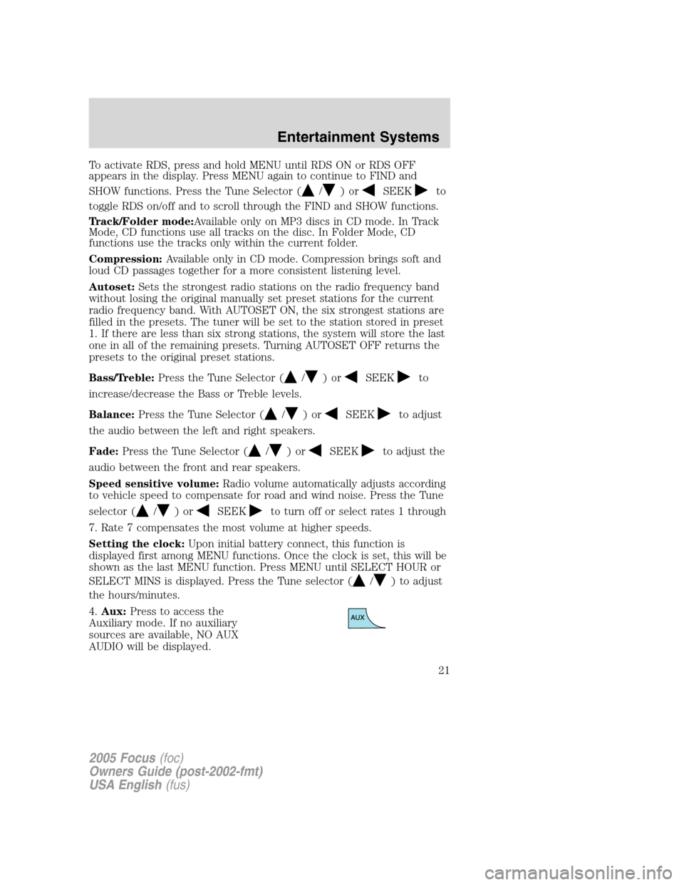 FORD FOCUS 2005 1.G Owners Manual To activate RDS, press and hold MENU until RDS ON or RDS OFF
appears in the display. Press MENU again to continue to FIND and
SHOW functions. Press the Tune Selector (
/)orSEEKto
toggle RDS on/off and