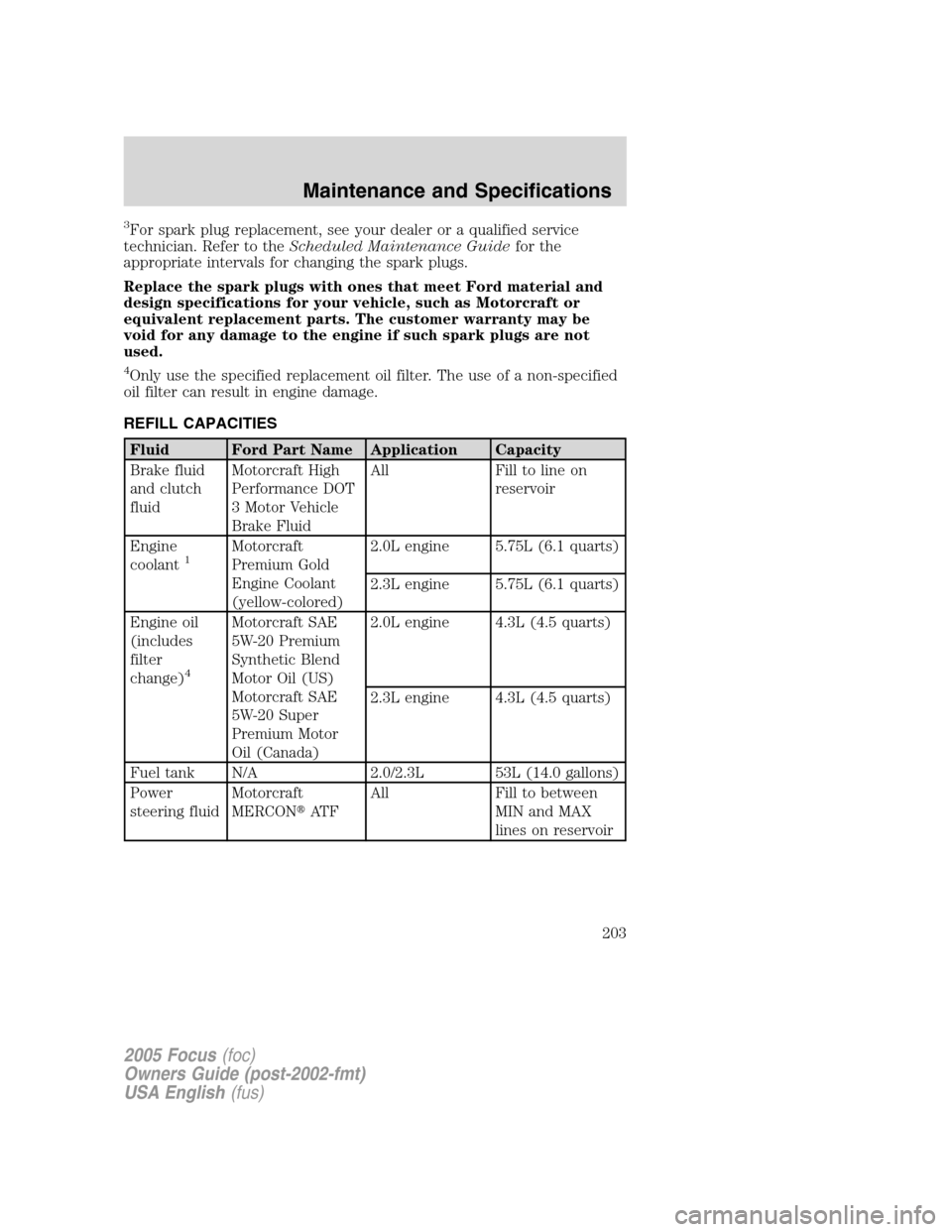 FORD FOCUS 2005 1.G Owners Manual 3For spark plug replacement, see your dealer or a qualified service
technician. Refer to theScheduled Maintenance Guidefor the
appropriate intervals for changing the spark plugs.
Replace the spark plu FORD FOCUS 2005 1.G Owners Manual 3For spark plug replacement, see your dealer or a qualified service
technician. Refer to theScheduled Maintenance Guidefor the
appropriate intervals for changing the spark plugs.
Replace the spark plu